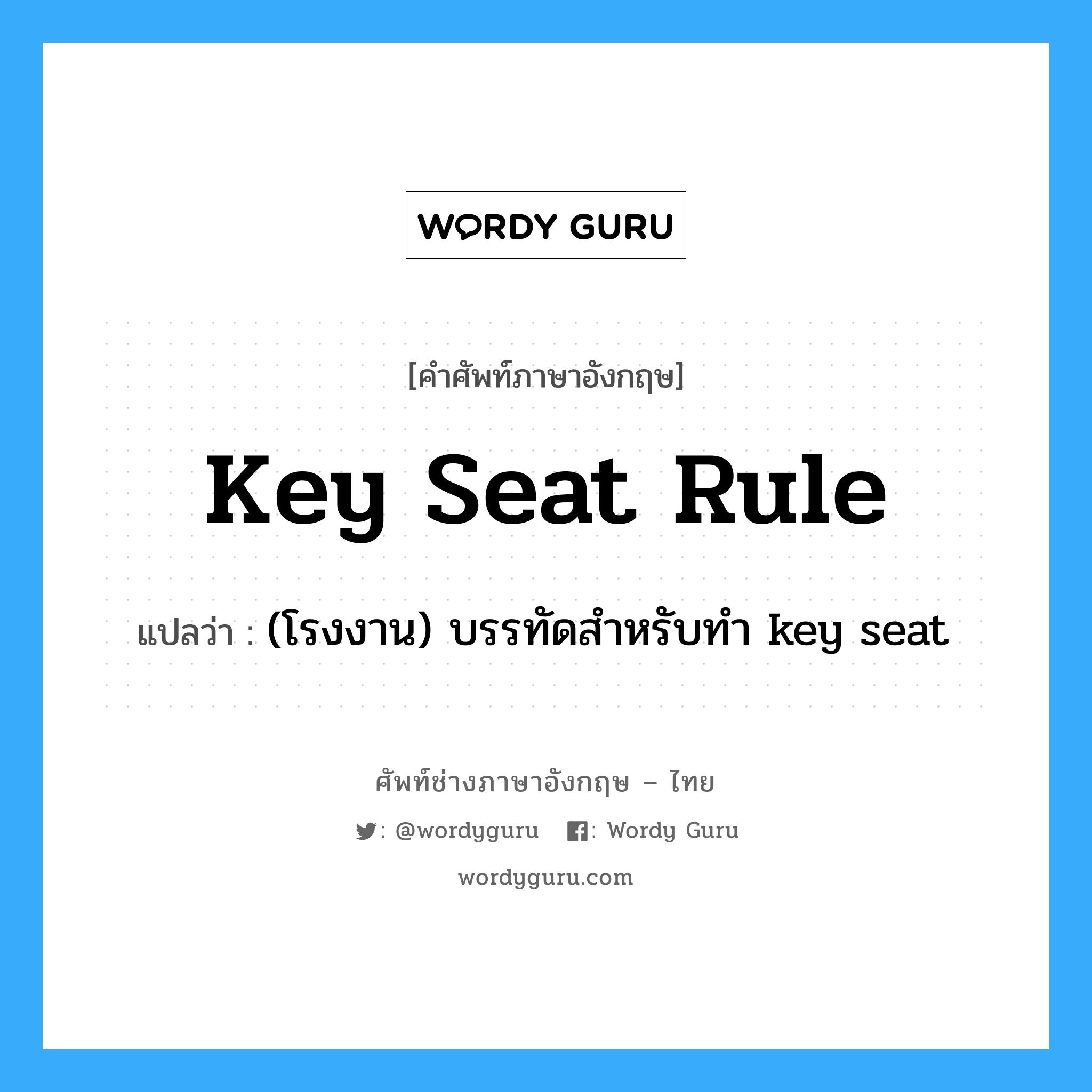 key seat rule แปลว่า?, คำศัพท์ช่างภาษาอังกฤษ - ไทย key seat rule คำศัพท์ภาษาอังกฤษ key seat rule แปลว่า (โรงงาน) บรรทัดสำหรับทำ key seat