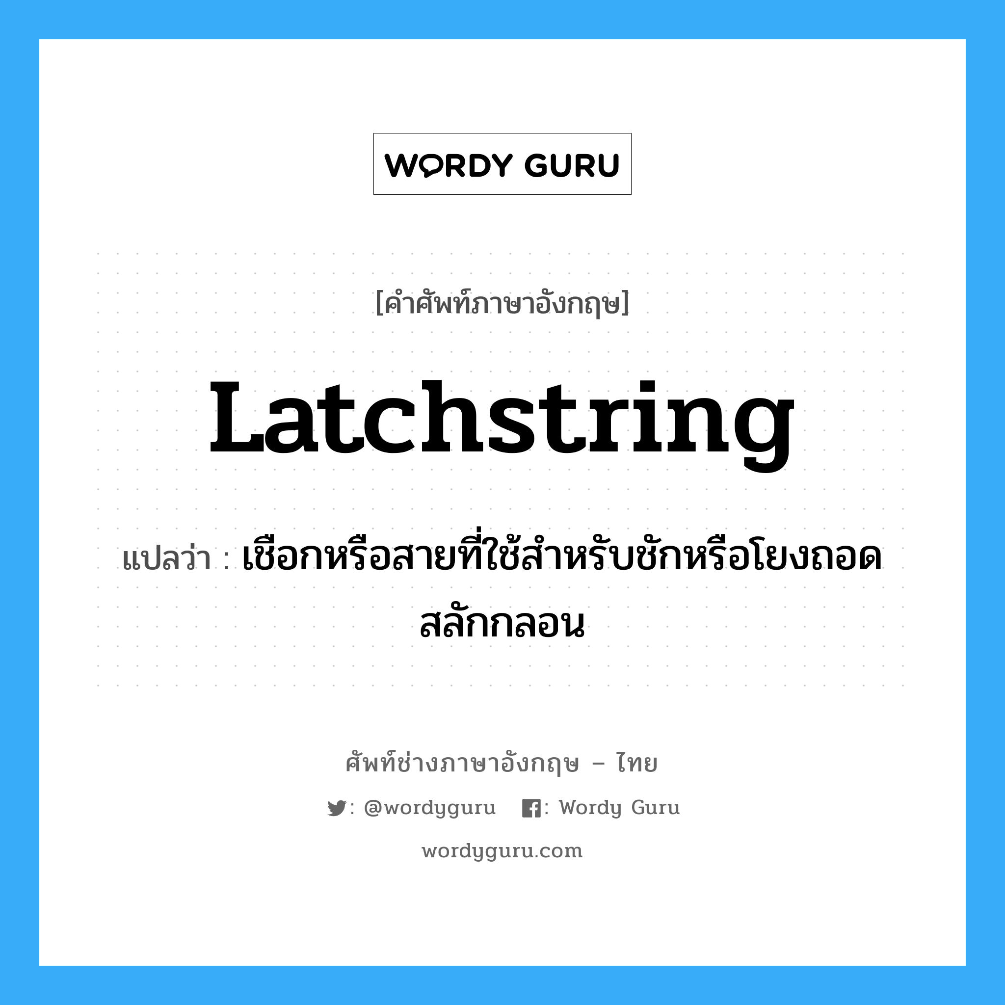 latchstring แปลว่า?, คำศัพท์ช่างภาษาอังกฤษ - ไทย latchstring คำศัพท์ภาษาอังกฤษ latchstring แปลว่า เชือกหรือสายที่ใช้สำหรับชักหรือโยงถอดสลักกลอน
