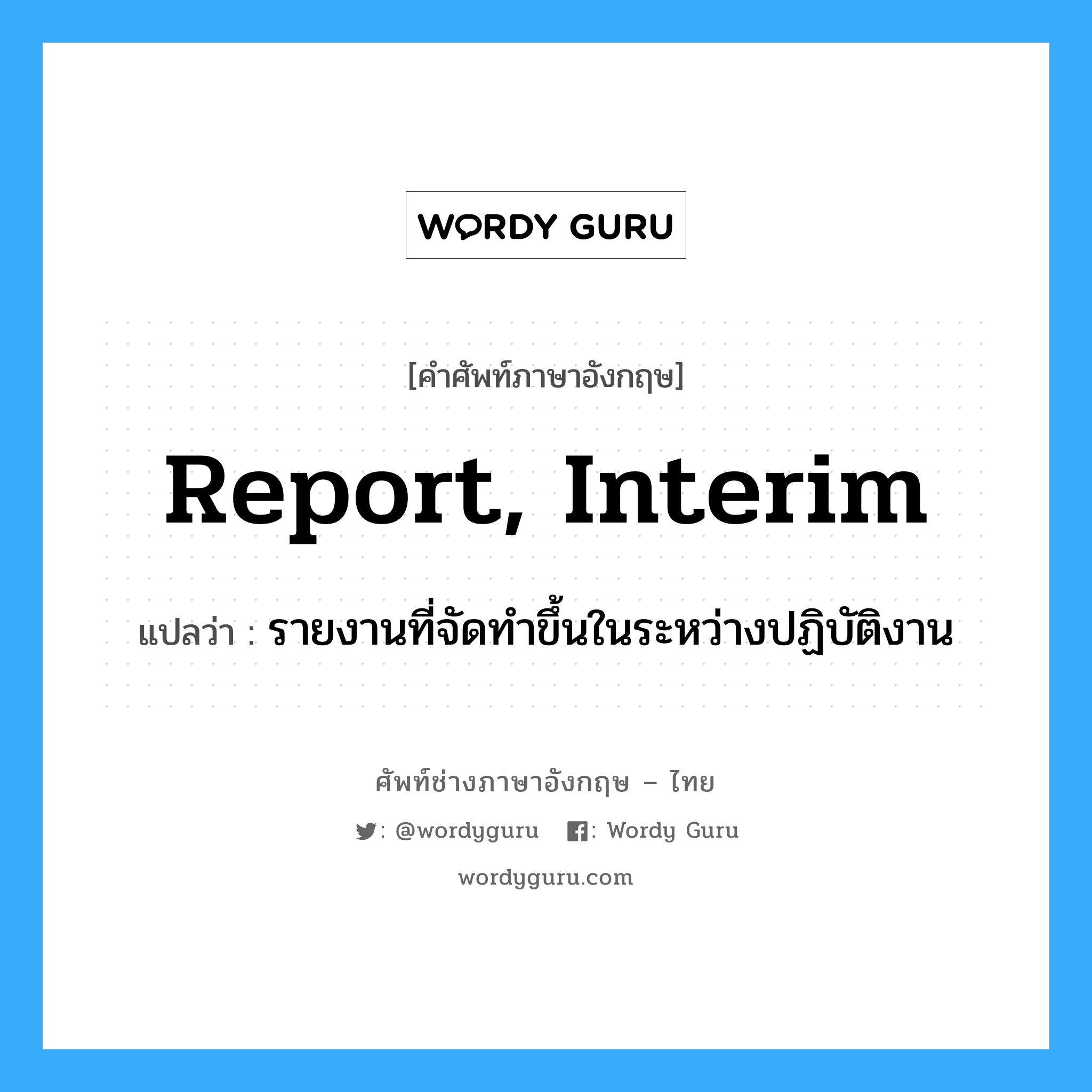 report, interim แปลว่า?, คำศัพท์ช่างภาษาอังกฤษ - ไทย report, interim คำศัพท์ภาษาอังกฤษ report, interim แปลว่า รายงานที่จัดทำขึ้นในระหว่างปฏิบัติงาน