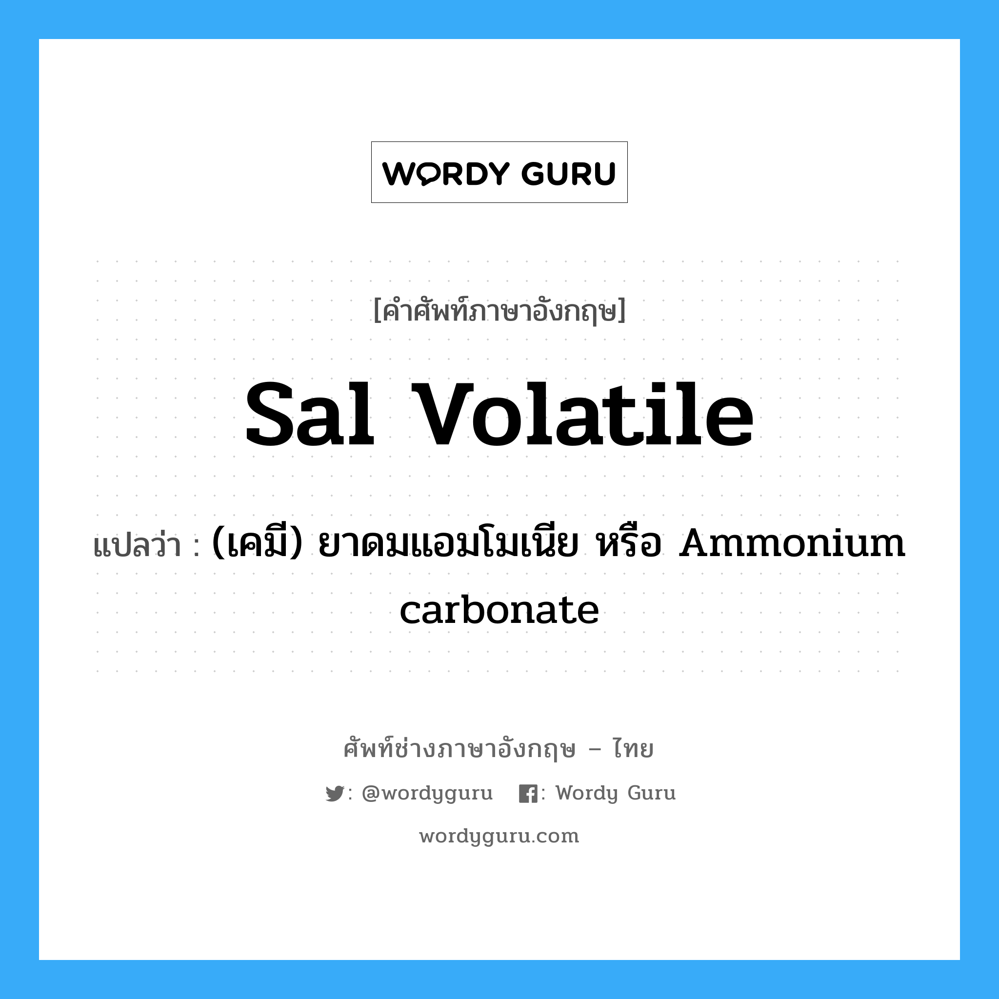 (เคมี) ยาดมแอมโมเนีย หรือ Ammonium carbonate ภาษาอังกฤษ?, คำศัพท์ช่างภาษาอังกฤษ - ไทย (เคมี) ยาดมแอมโมเนีย หรือ Ammonium carbonate คำศัพท์ภาษาอังกฤษ (เคมี) ยาดมแอมโมเนีย หรือ Ammonium carbonate แปลว่า sal volatile