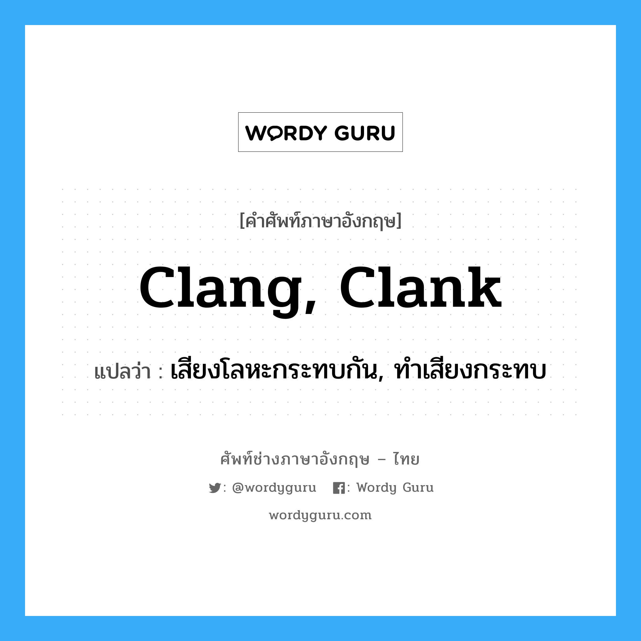 clang, clank แปลว่า?, คำศัพท์ช่างภาษาอังกฤษ - ไทย clang, clank คำศัพท์ภาษาอังกฤษ clang, clank แปลว่า เสียงโลหะกระทบกัน, ทำเสียงกระทบ