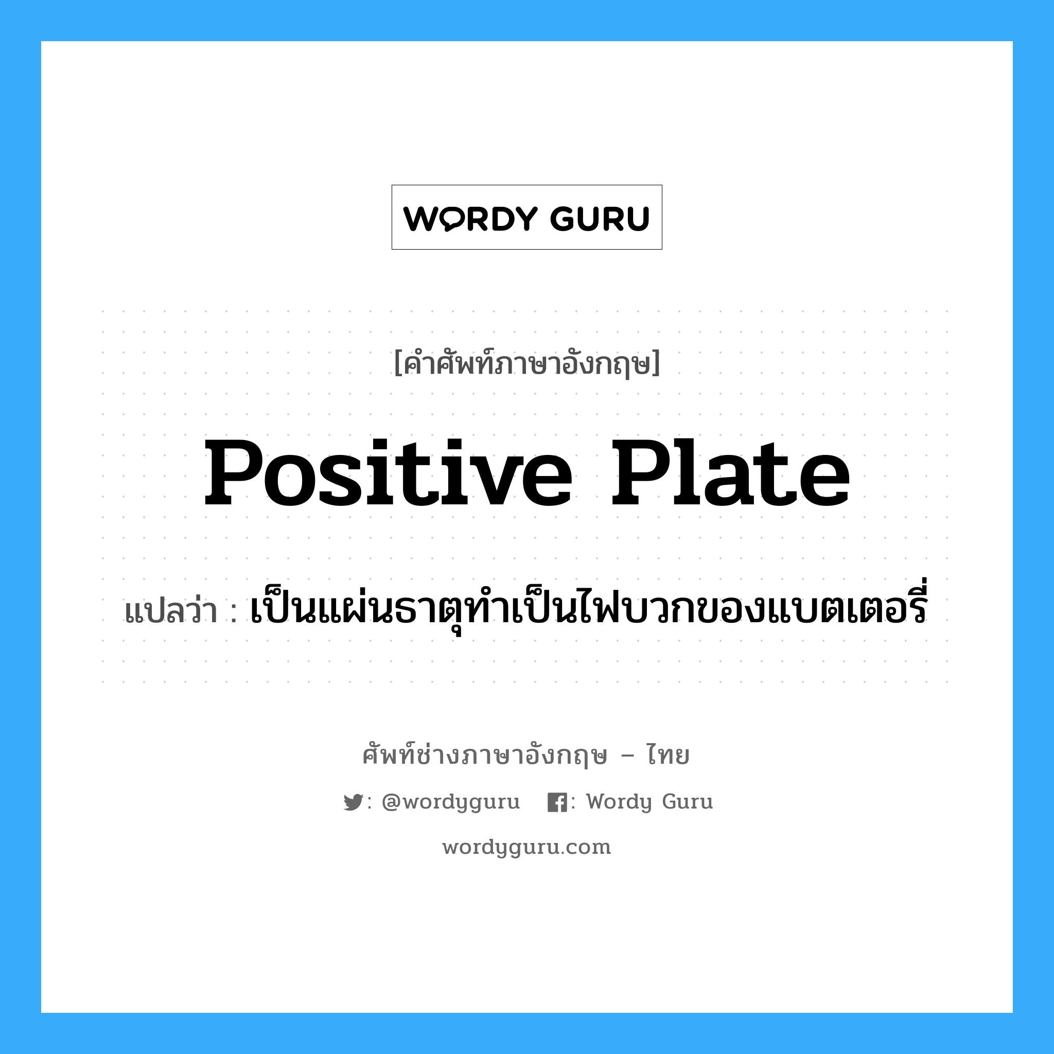 positive plate แปลว่า?, คำศัพท์ช่างภาษาอังกฤษ - ไทย positive plate คำศัพท์ภาษาอังกฤษ positive plate แปลว่า เป็นแผ่นธาตุทำเป็นไฟบวกของแบตเตอรี่