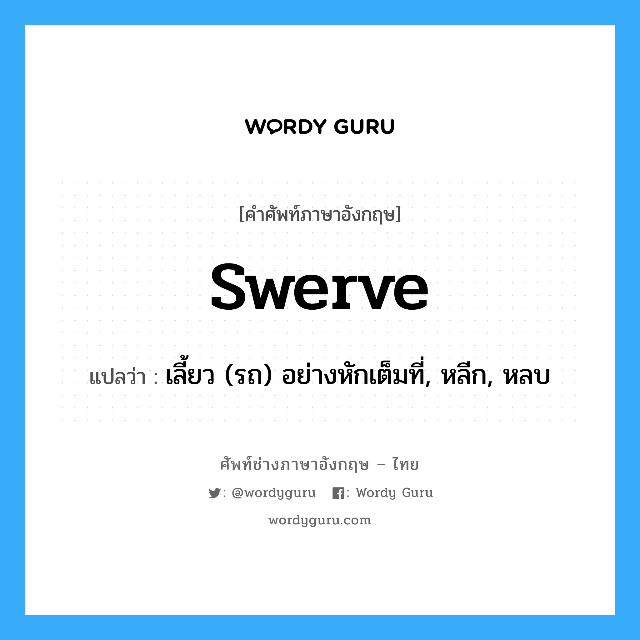 swerve แปลว่า?, คำศัพท์ช่างภาษาอังกฤษ - ไทย swerve คำศัพท์ภาษาอังกฤษ swerve แปลว่า เลี้ยว (รถ) อย่างหักเต็มที่, หลีก, หลบ