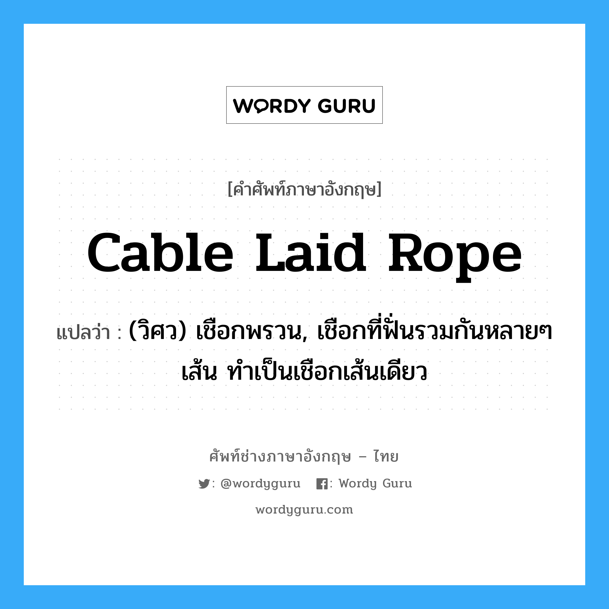 cable laid rope แปลว่า?, คำศัพท์ช่างภาษาอังกฤษ - ไทย cable laid rope คำศัพท์ภาษาอังกฤษ cable laid rope แปลว่า (วิศว) เชือกพรวน, เชือกที่ฟั่นรวมกันหลายๆ เส้น ทำเป็นเชือกเส้นเดียว