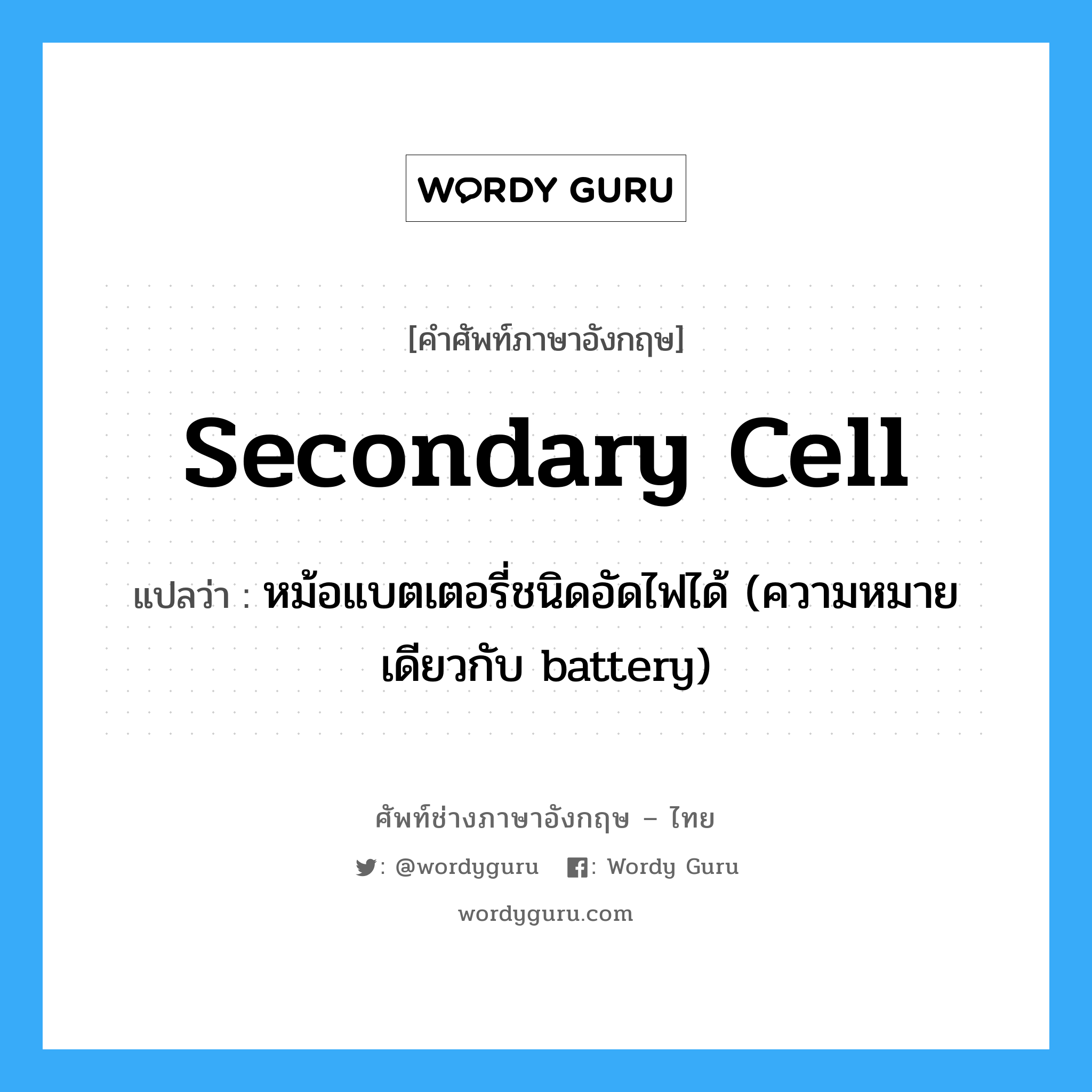 secondary cell แปลว่า?, คำศัพท์ช่างภาษาอังกฤษ - ไทย secondary cell คำศัพท์ภาษาอังกฤษ secondary cell แปลว่า หม้อแบตเตอรี่ชนิดอัดไฟได้ (ความหมายเดียวกับ battery)