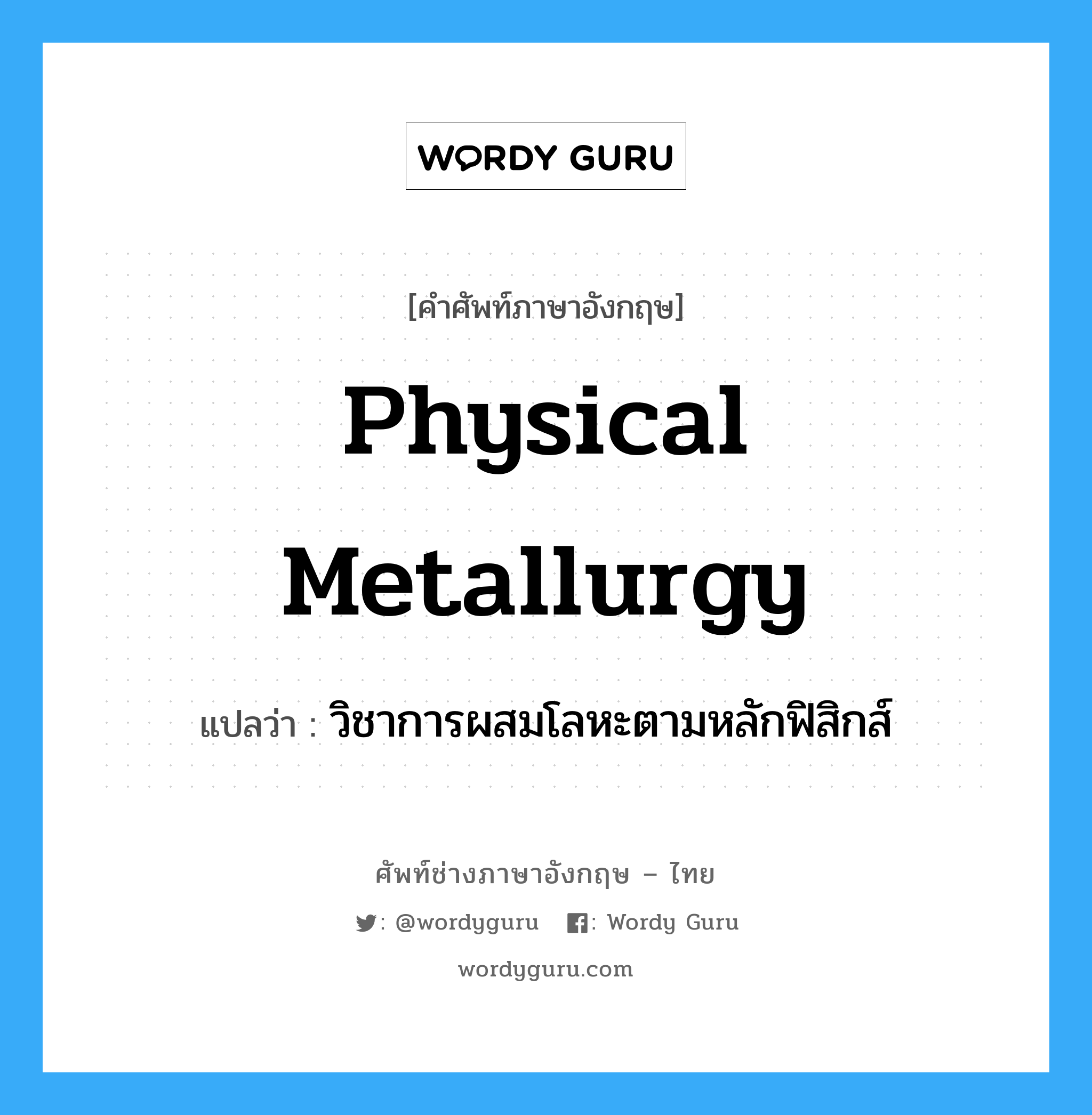 physical metallurgy แปลว่า?, คำศัพท์ช่างภาษาอังกฤษ - ไทย physical metallurgy คำศัพท์ภาษาอังกฤษ physical metallurgy แปลว่า วิชาการผสมโลหะตามหลักฟิสิกส์