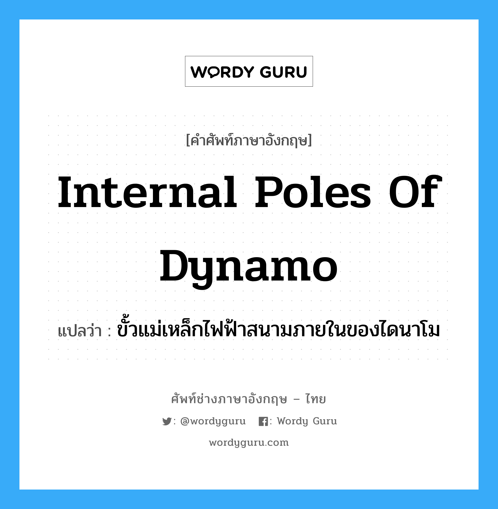 internal poles of dynamo แปลว่า?, คำศัพท์ช่างภาษาอังกฤษ - ไทย internal poles of dynamo คำศัพท์ภาษาอังกฤษ internal poles of dynamo แปลว่า ขั้วแม่เหล็กไฟฟ้าสนามภายในของไดนาโม