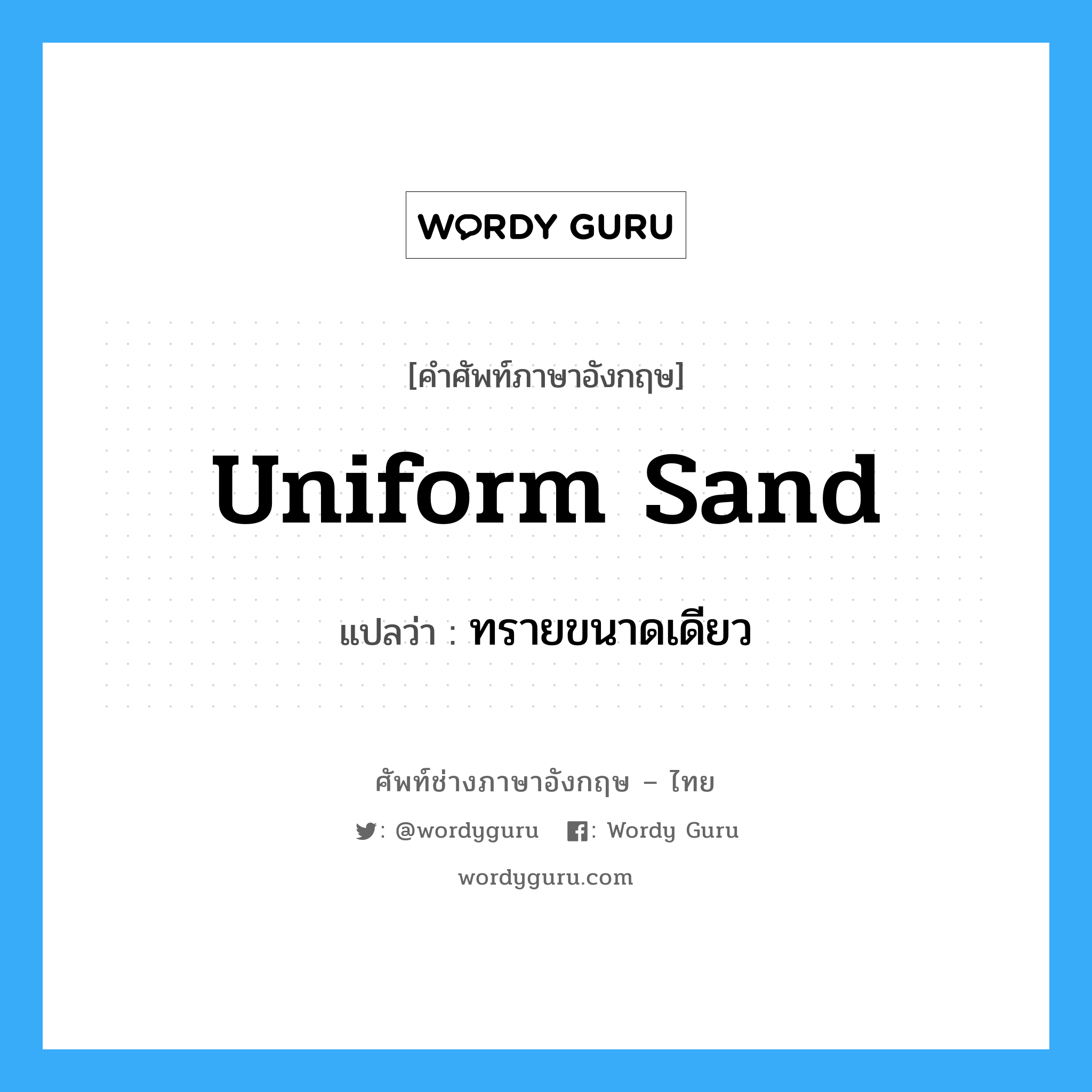uniform sand แปลว่า?, คำศัพท์ช่างภาษาอังกฤษ - ไทย uniform sand คำศัพท์ภาษาอังกฤษ uniform sand แปลว่า ทรายขนาดเดียว