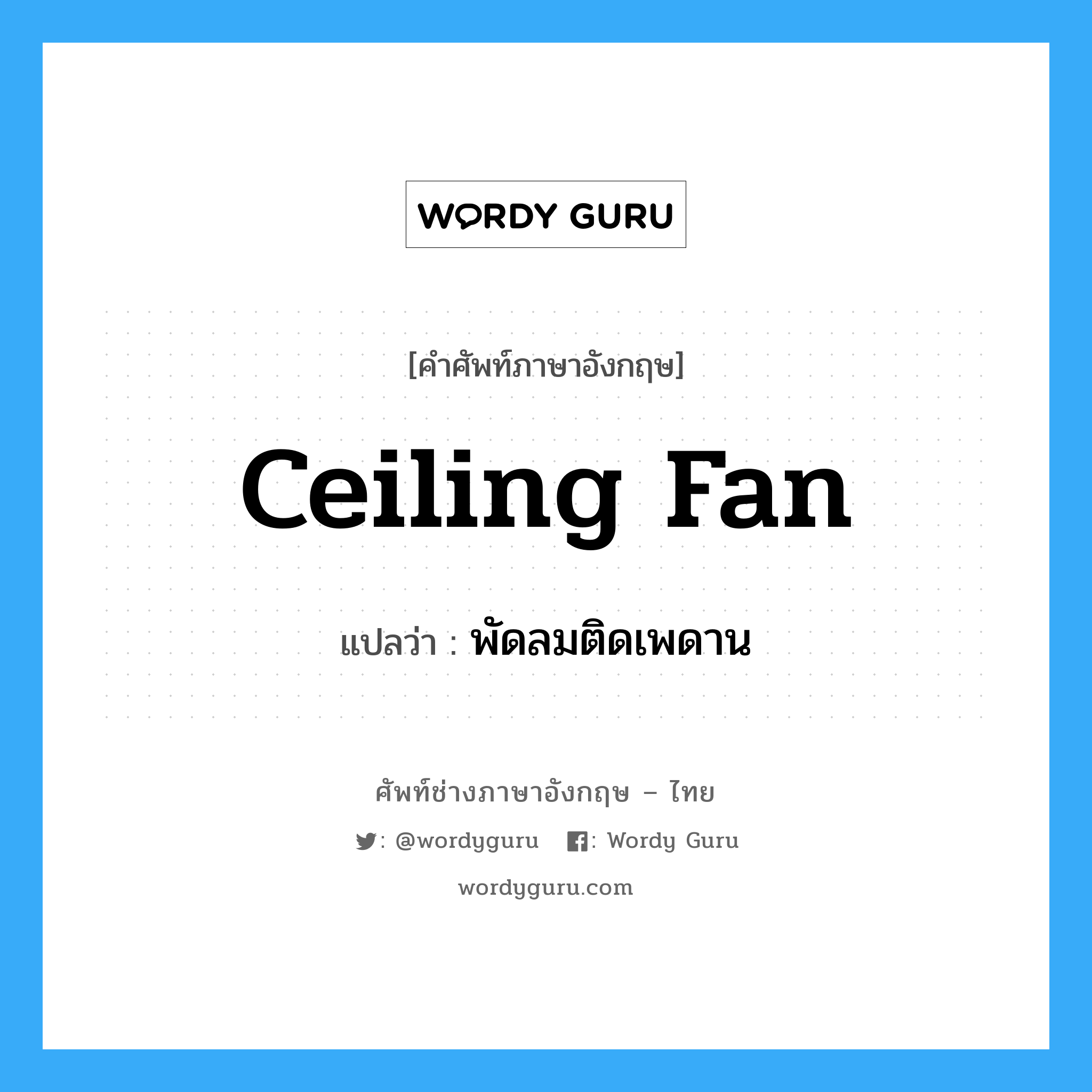 ceiling fan แปลว่า?, คำศัพท์ช่างภาษาอังกฤษ - ไทย ceiling fan คำศัพท์ภาษาอังกฤษ ceiling fan แปลว่า พัดลมติดเพดาน