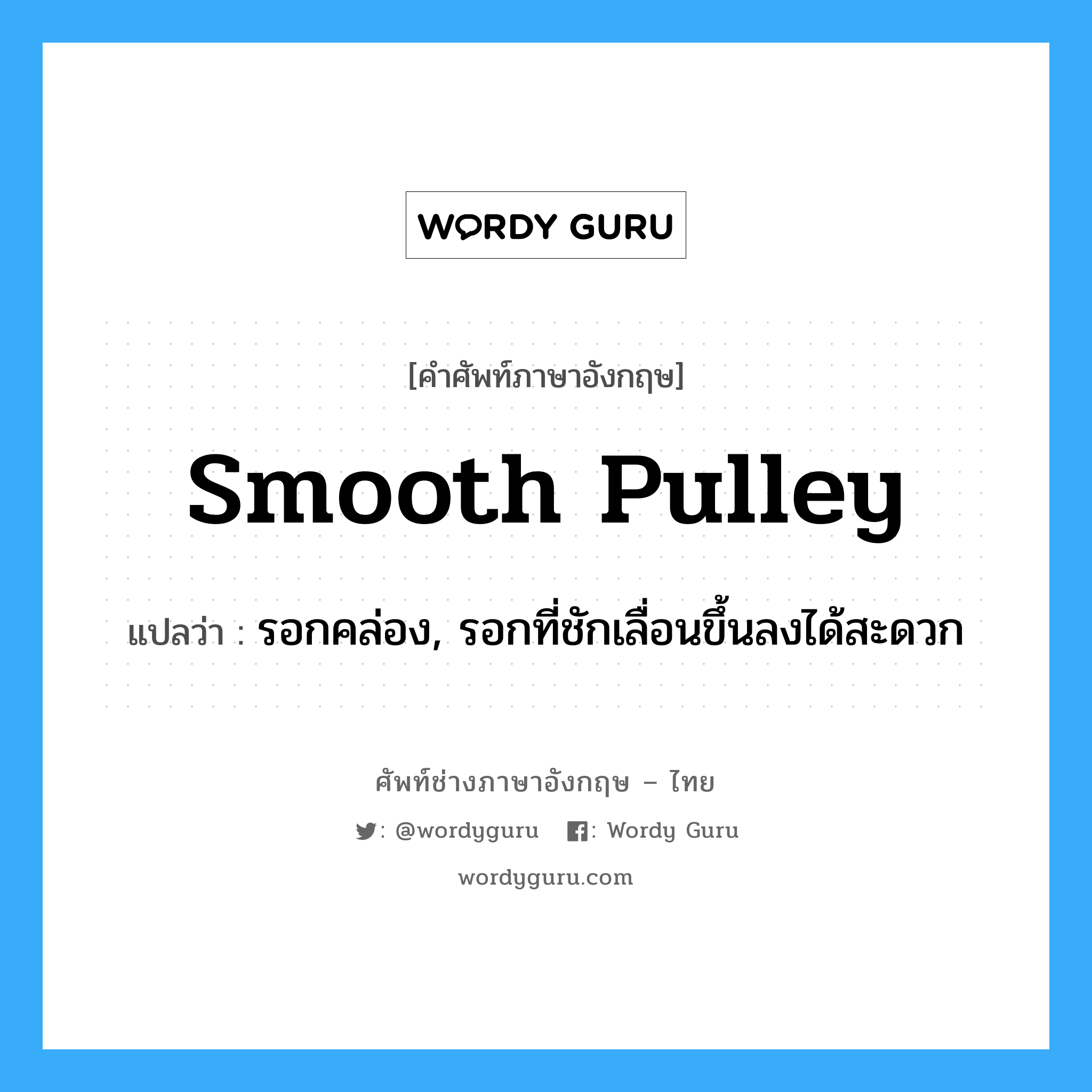smooth pulley แปลว่า?, คำศัพท์ช่างภาษาอังกฤษ - ไทย smooth pulley คำศัพท์ภาษาอังกฤษ smooth pulley แปลว่า รอกคล่อง, รอกที่ชักเลื่อนขึ้นลงได้สะดวก
