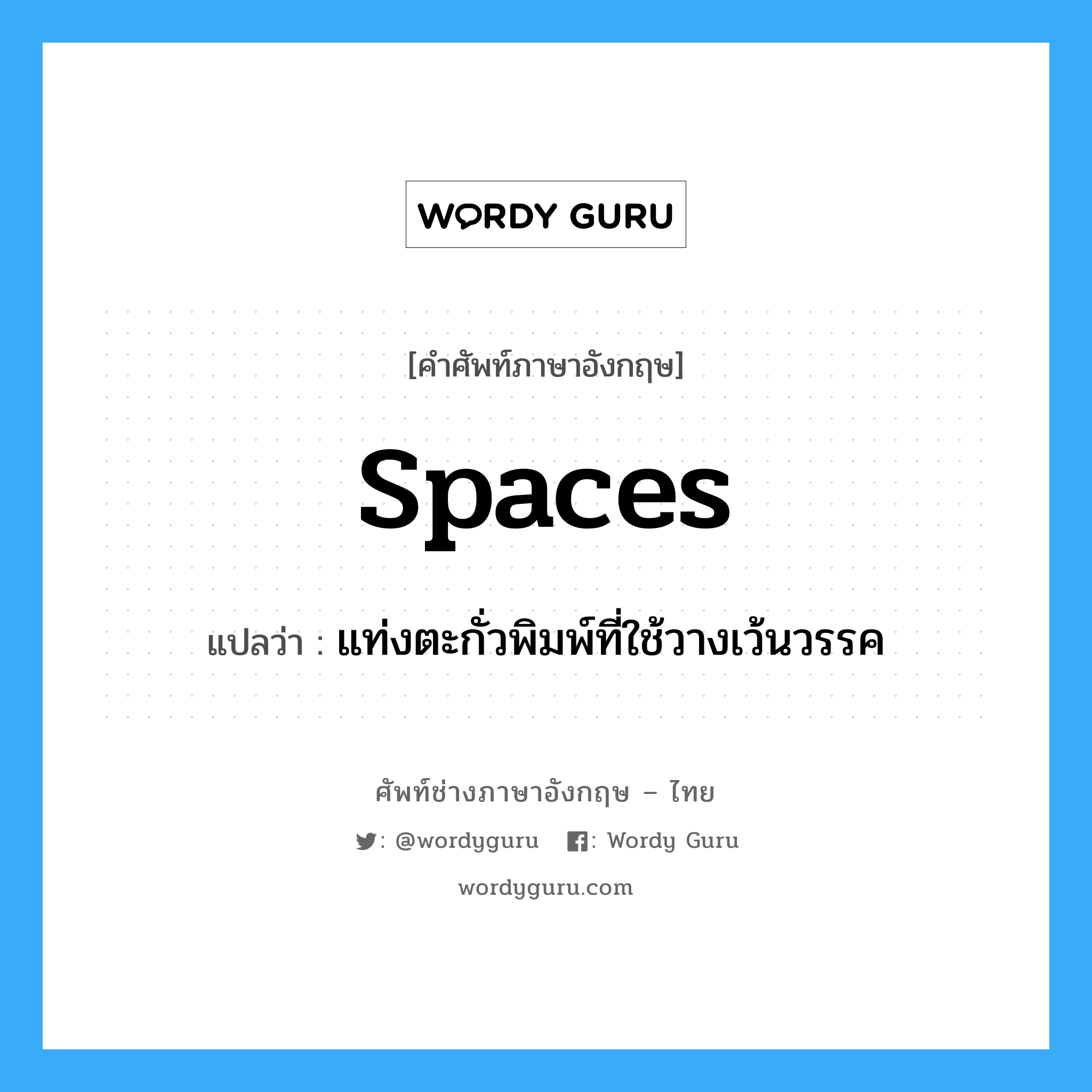 spaces แปลว่า?, คำศัพท์ช่างภาษาอังกฤษ - ไทย spaces คำศัพท์ภาษาอังกฤษ spaces แปลว่า แท่งตะกั่วพิมพ์ที่ใช้วางเว้นวรรค