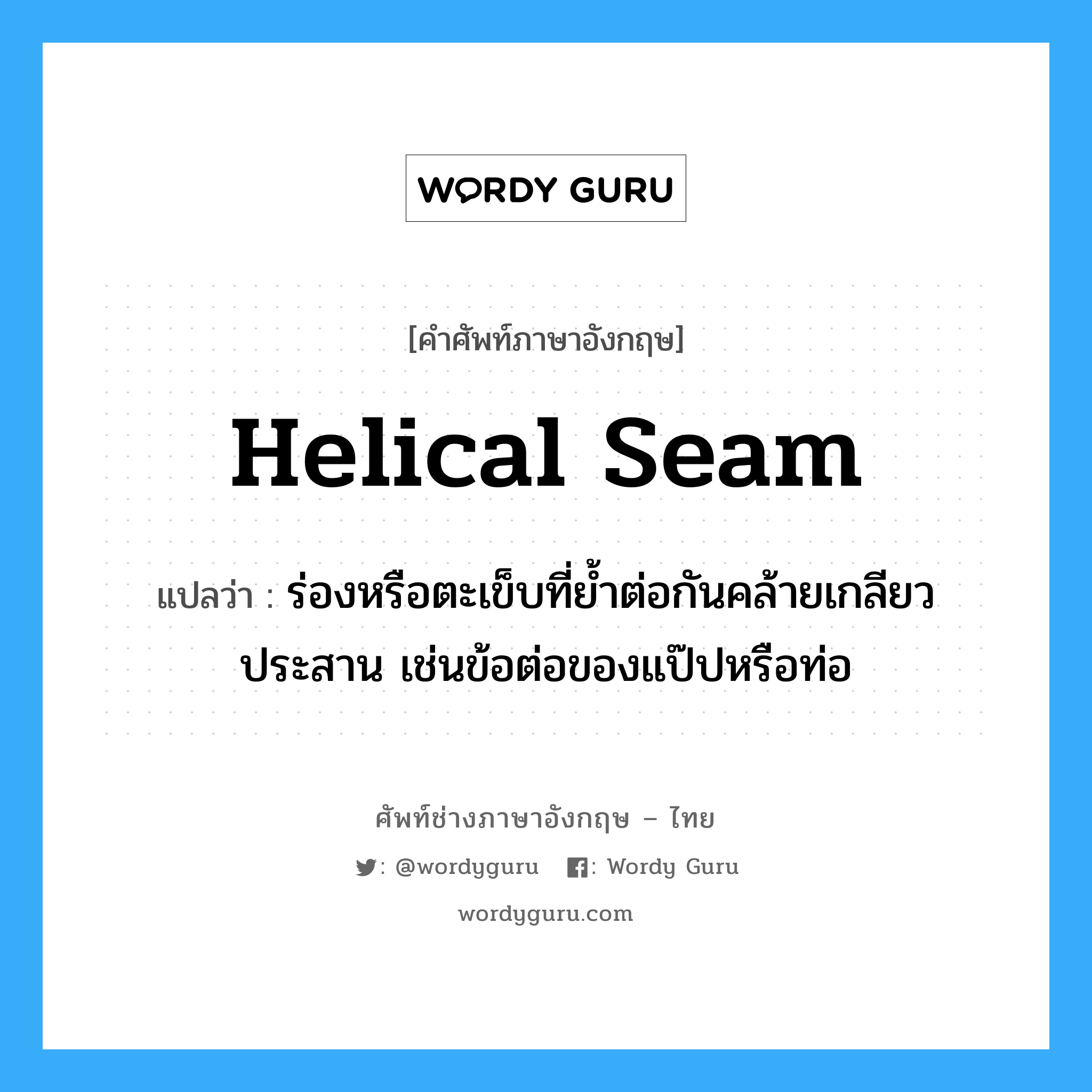 helical seam แปลว่า?, คำศัพท์ช่างภาษาอังกฤษ - ไทย helical seam คำศัพท์ภาษาอังกฤษ helical seam แปลว่า ร่องหรือตะเข็บที่ย้ำต่อกันคล้ายเกลียวประสาน เช่นข้อต่อของแป๊ปหรือท่อ