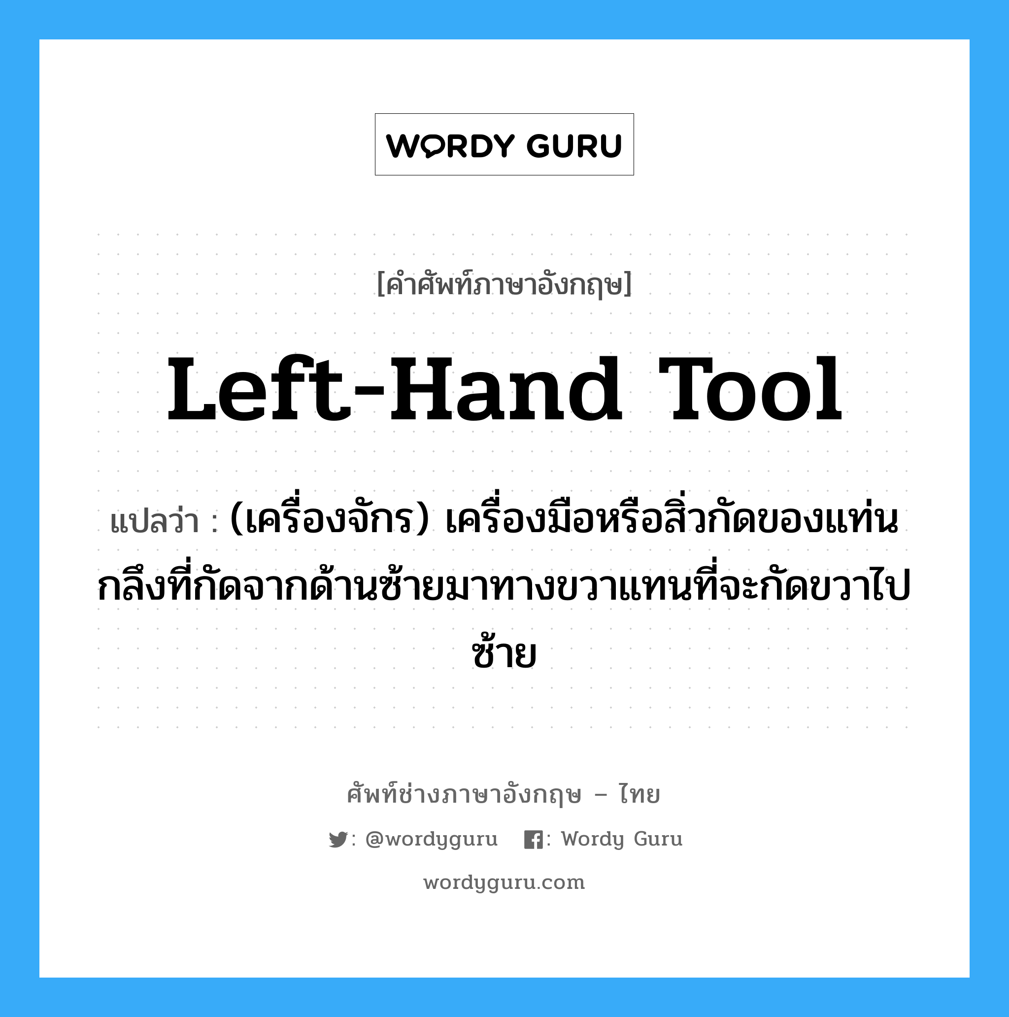 left-hand tool แปลว่า?, คำศัพท์ช่างภาษาอังกฤษ - ไทย left-hand tool คำศัพท์ภาษาอังกฤษ left-hand tool แปลว่า (เครื่องจักร) เครื่องมือหรือสิ่วกัดของแท่นกลึงที่กัดจากด้านซ้ายมาทางขวาแทนที่จะกัดขวาไปซ้าย