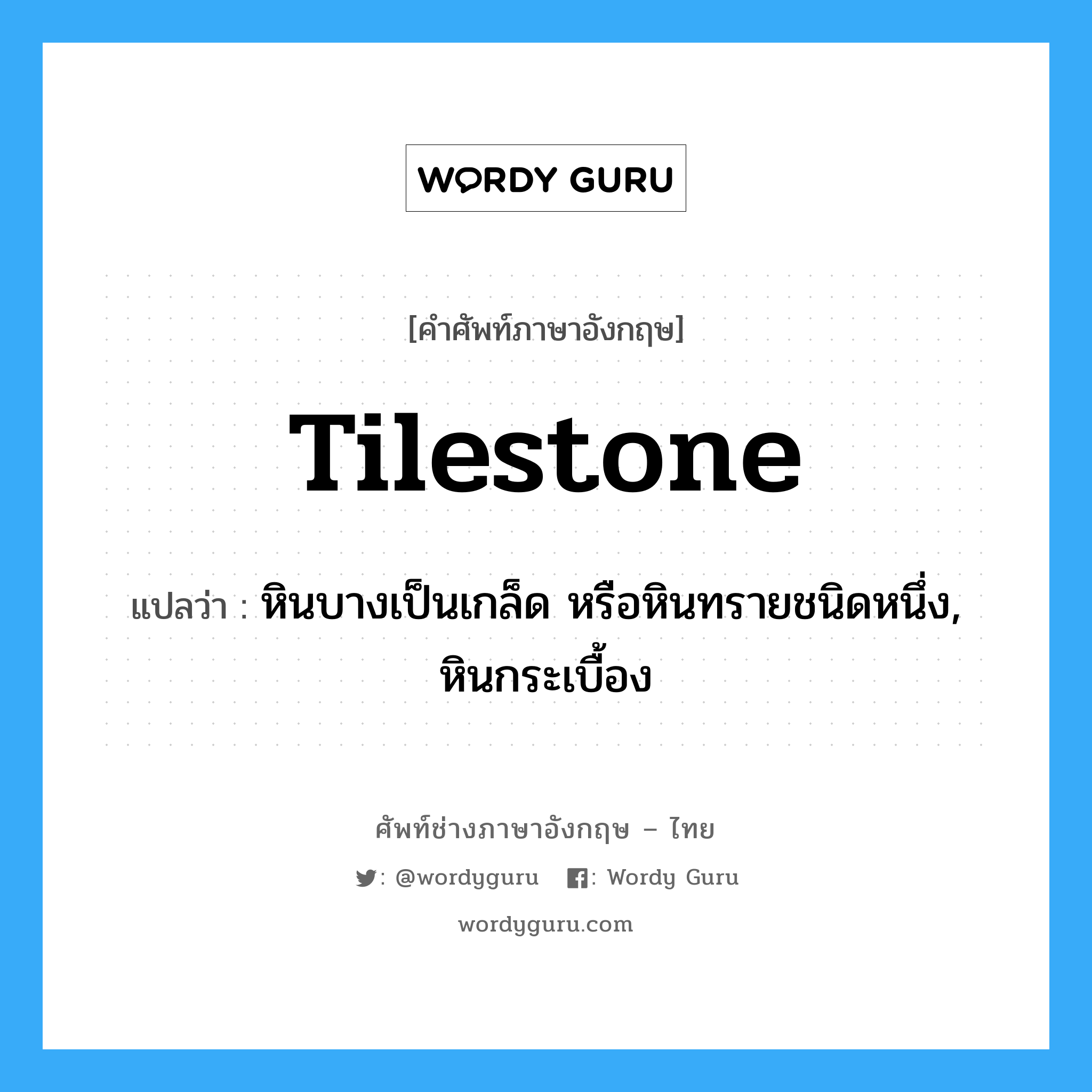 tilestone แปลว่า?, คำศัพท์ช่างภาษาอังกฤษ - ไทย tilestone คำศัพท์ภาษาอังกฤษ tilestone แปลว่า หินบางเป็นเกล็ด หรือหินทรายชนิดหนึ่ง, หินกระเบื้อง