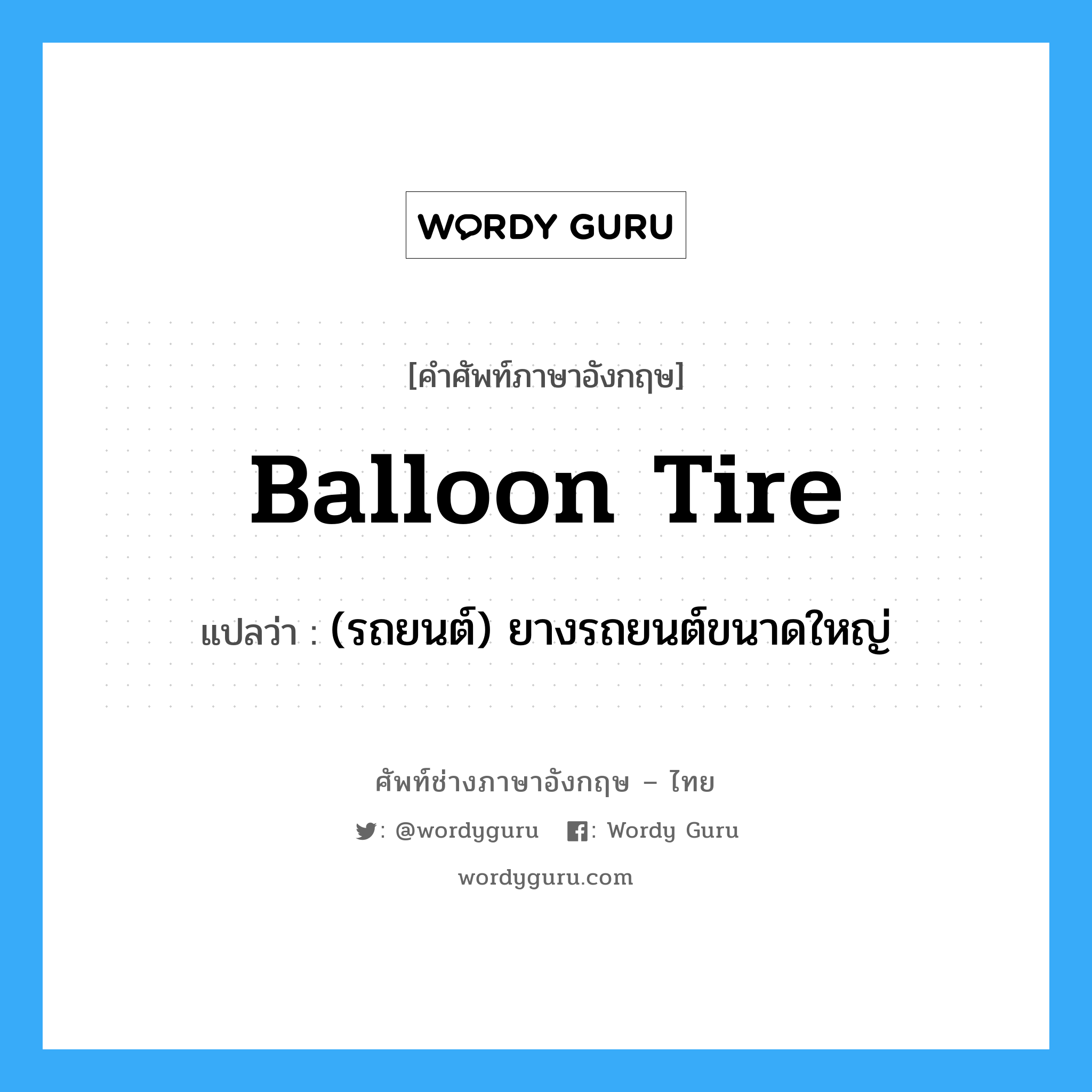 balloon tire แปลว่า?, คำศัพท์ช่างภาษาอังกฤษ - ไทย balloon tire คำศัพท์ภาษาอังกฤษ balloon tire แปลว่า (รถยนต์) ยางรถยนต์ขนาดใหญ่