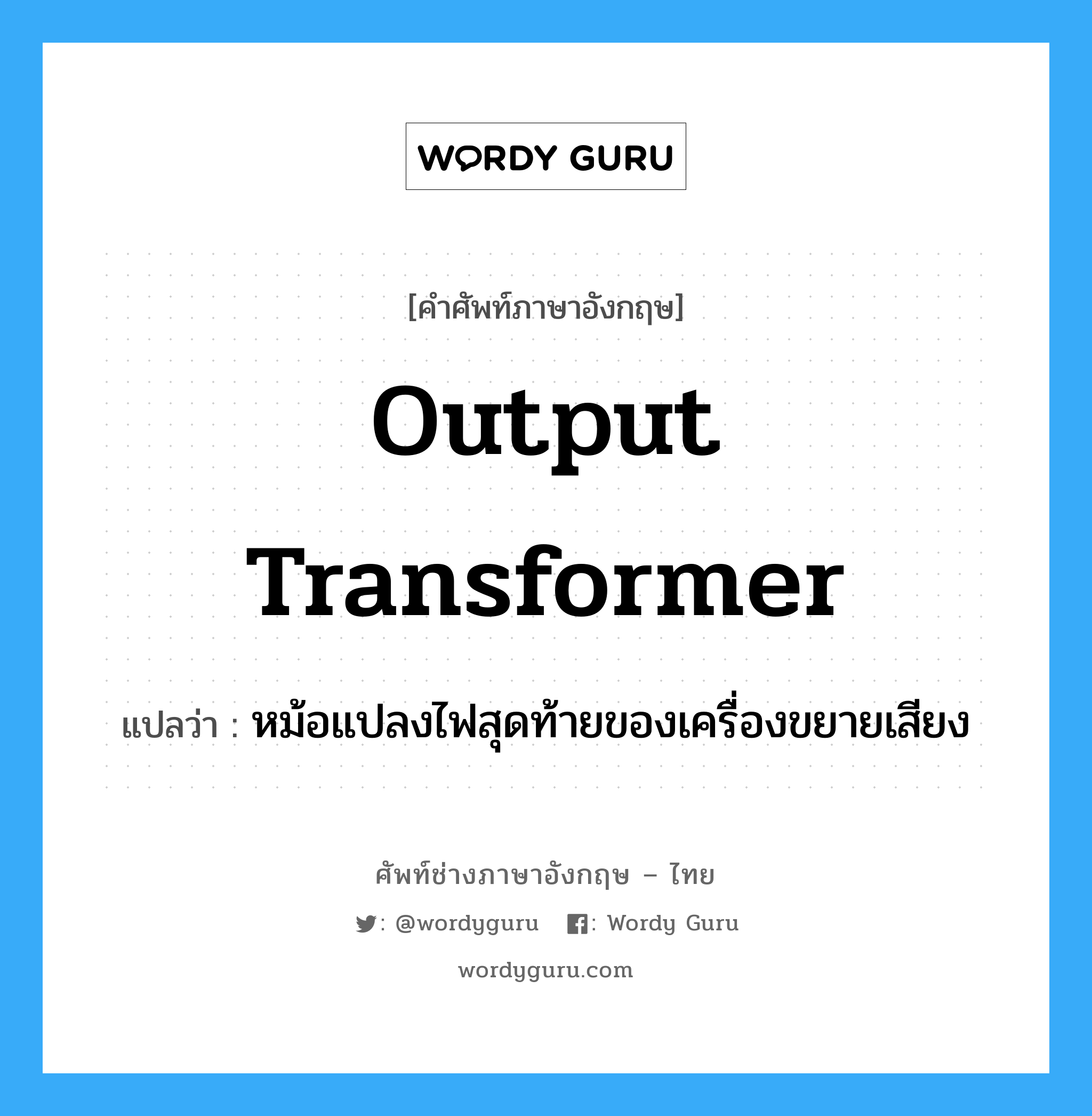 output transformer แปลว่า?, คำศัพท์ช่างภาษาอังกฤษ - ไทย output transformer คำศัพท์ภาษาอังกฤษ output transformer แปลว่า หม้อแปลงไฟสุดท้ายของเครื่องขยายเสียง