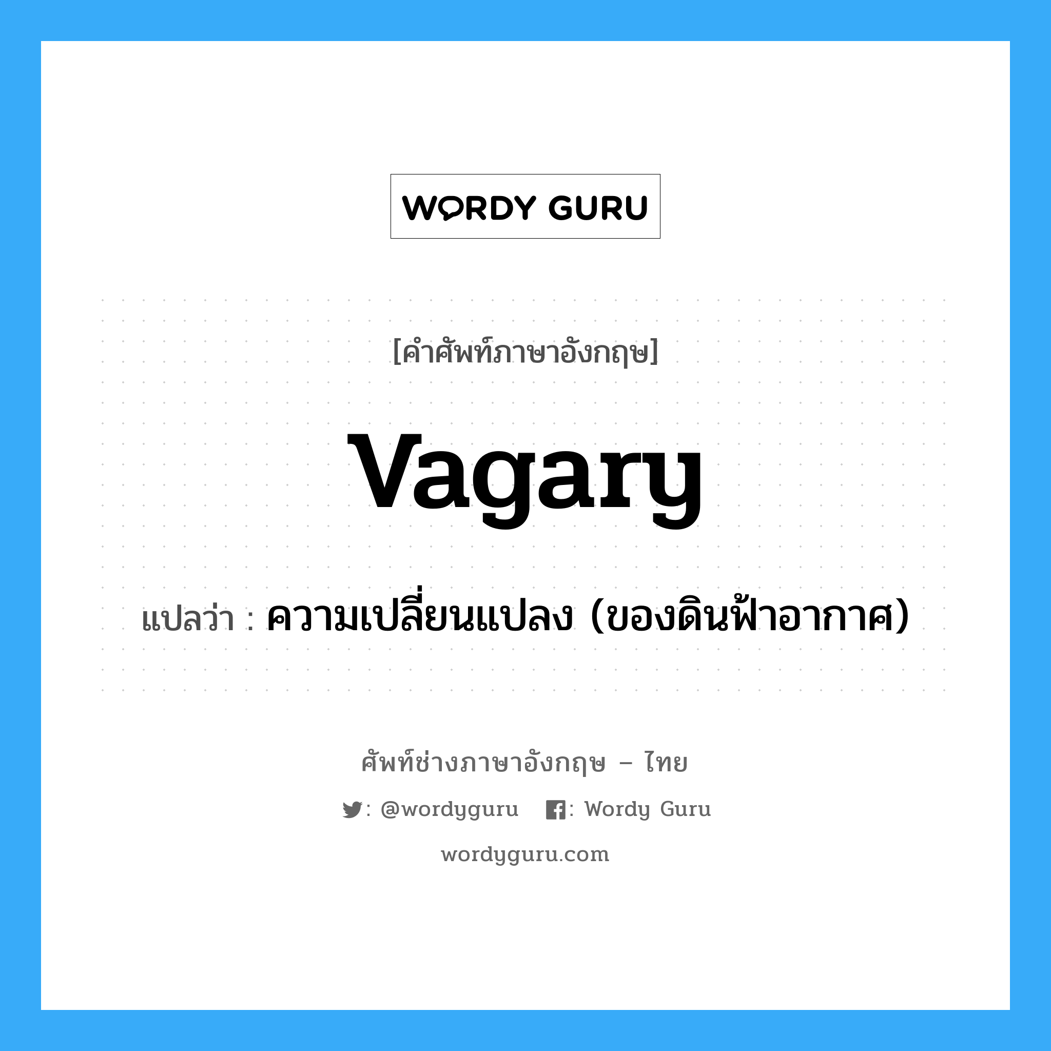 vagary แปลว่า?, คำศัพท์ช่างภาษาอังกฤษ - ไทย vagary คำศัพท์ภาษาอังกฤษ vagary แปลว่า ความเปลี่ยนแปลง (ของดินฟ้าอากาศ)