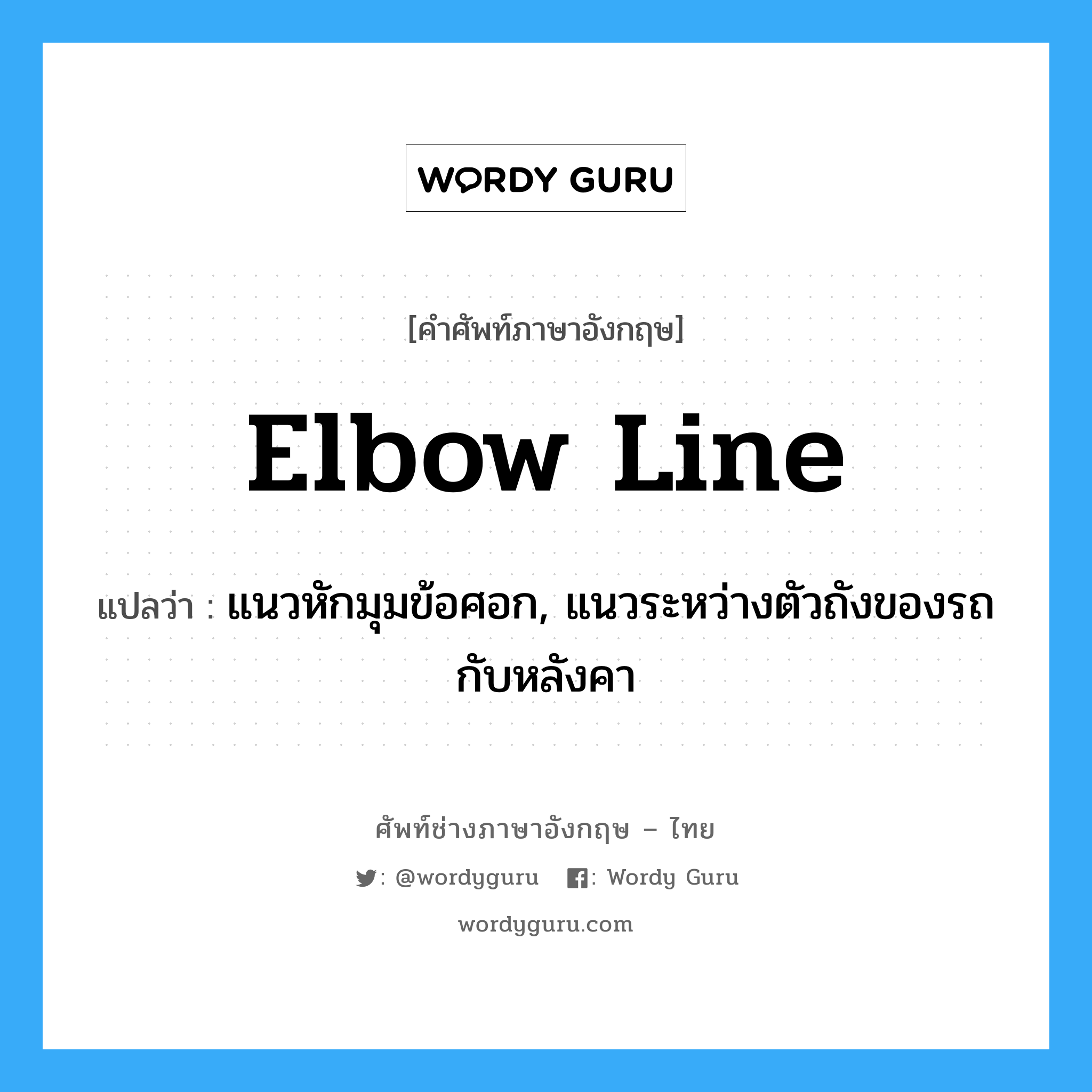 elbow line แปลว่า?, คำศัพท์ช่างภาษาอังกฤษ - ไทย elbow line คำศัพท์ภาษาอังกฤษ elbow line แปลว่า แนวหักมุมข้อศอก, แนวระหว่างตัวถังของรถกับหลังคา