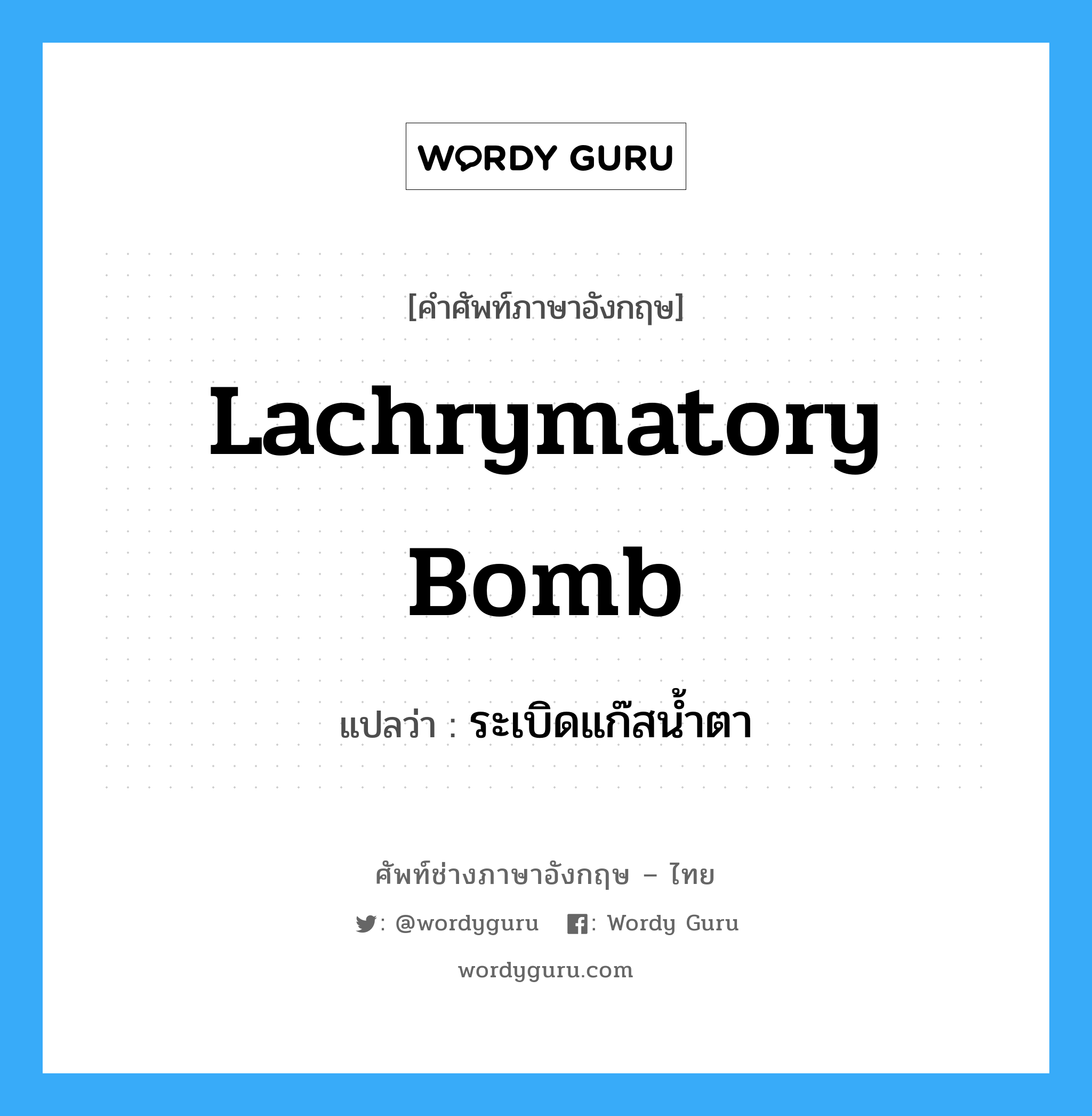lachrymatory bomb แปลว่า?, คำศัพท์ช่างภาษาอังกฤษ - ไทย lachrymatory bomb คำศัพท์ภาษาอังกฤษ lachrymatory bomb แปลว่า ระเบิดแก๊สน้ำตา