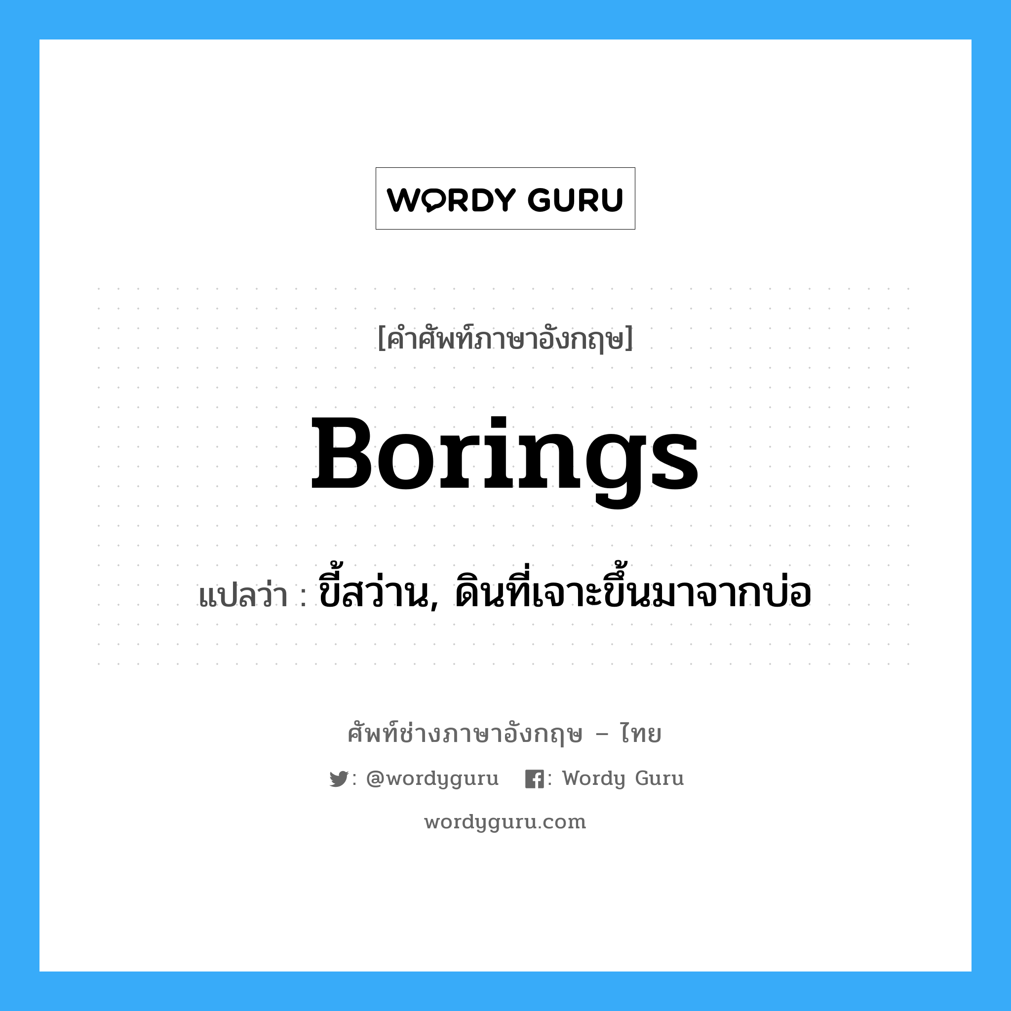 borings แปลว่า?, คำศัพท์ช่างภาษาอังกฤษ - ไทย borings คำศัพท์ภาษาอังกฤษ borings แปลว่า ขี้สว่าน, ดินที่เจาะขึ้นมาจากบ่อ