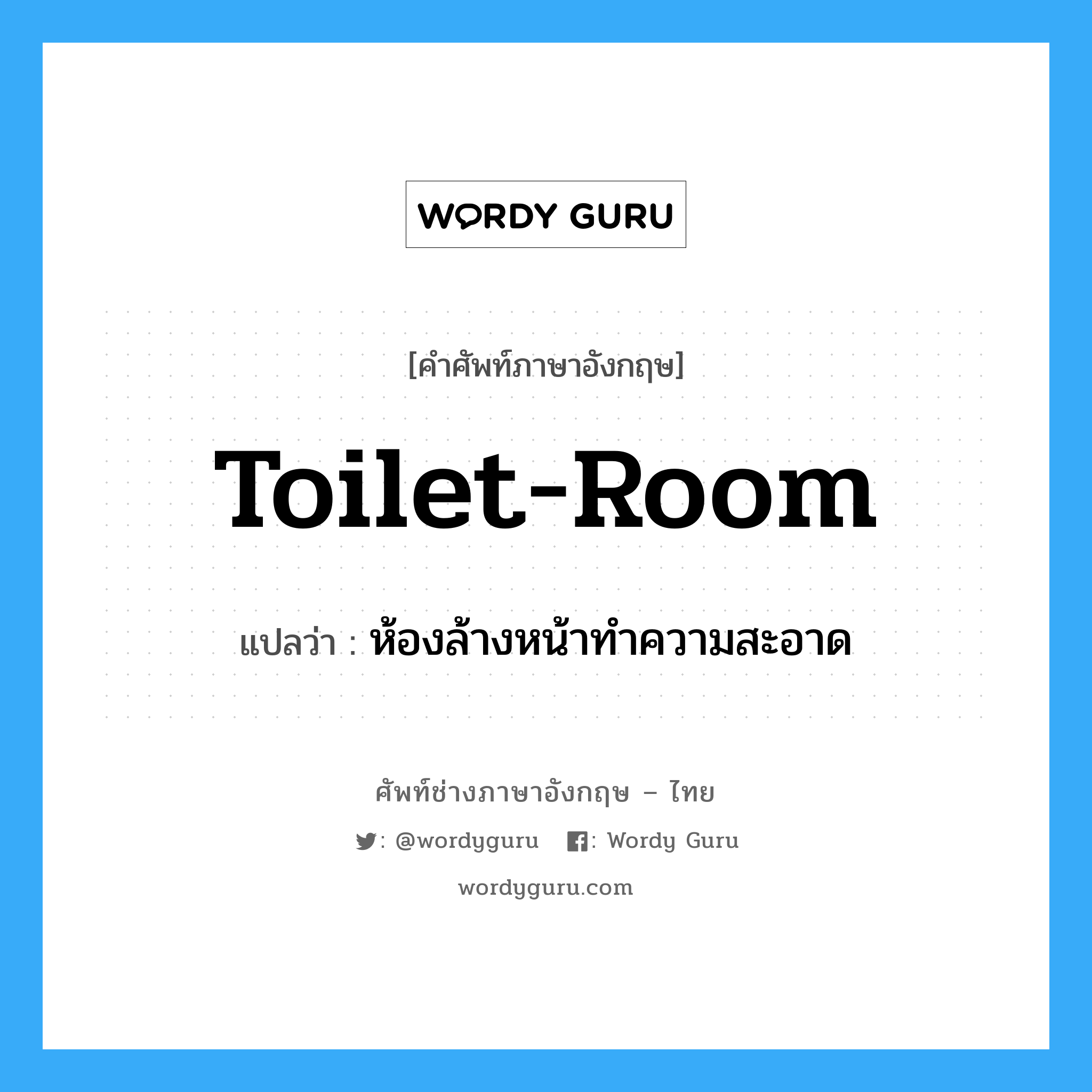 ห้องล้างหน้าทำความสะอาด ภาษาอังกฤษ?, คำศัพท์ช่างภาษาอังกฤษ - ไทย ห้องล้างหน้าทำความสะอาด คำศัพท์ภาษาอังกฤษ ห้องล้างหน้าทำความสะอาด แปลว่า toilet-room