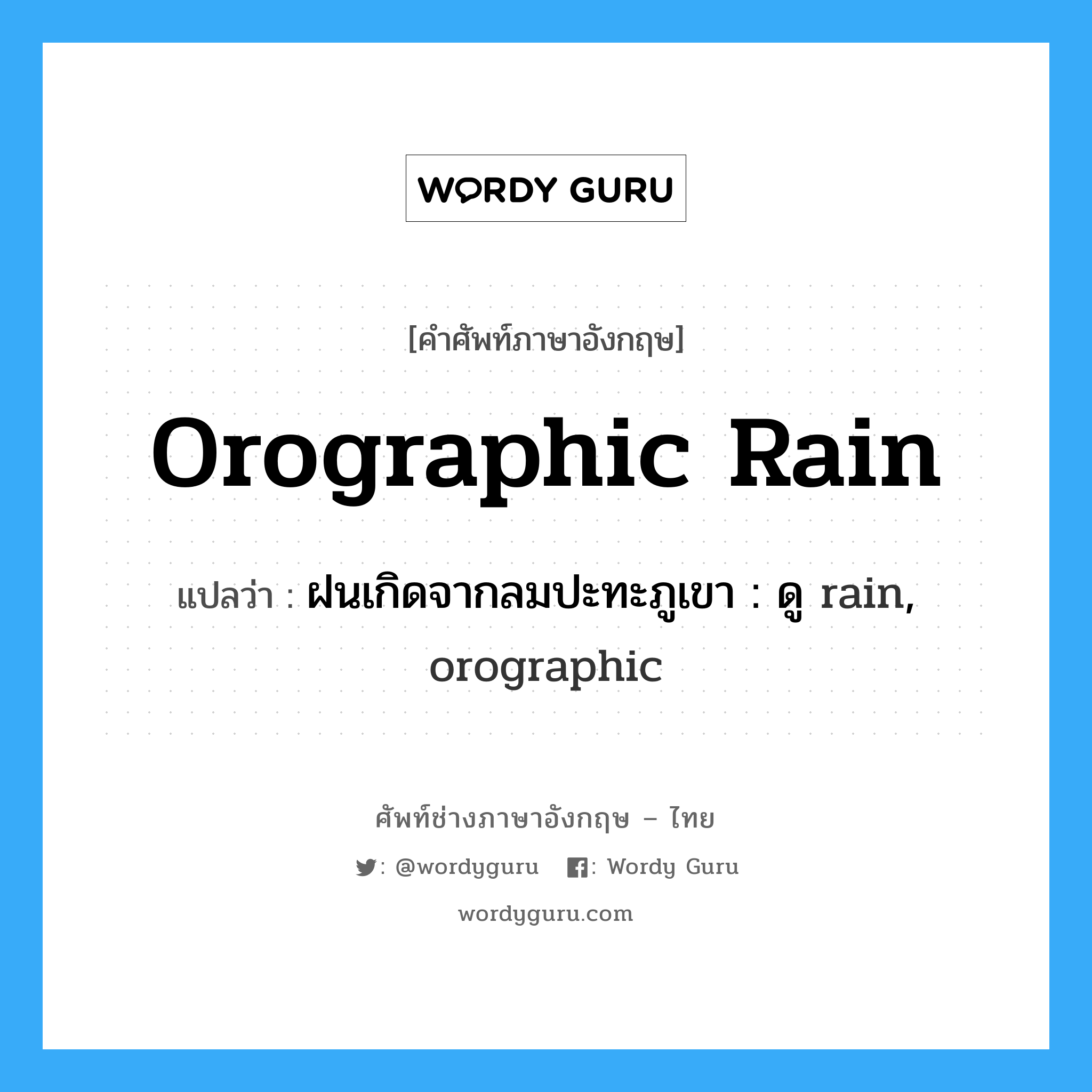 orographic rain แปลว่า?, คำศัพท์ช่างภาษาอังกฤษ - ไทย orographic rain คำศัพท์ภาษาอังกฤษ orographic rain แปลว่า ฝนเกิดจากลมปะทะภูเขา : ดู rain, orographic