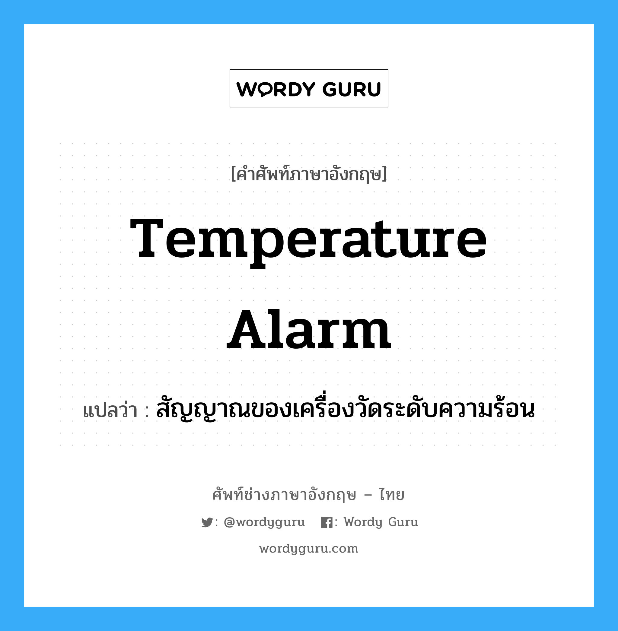 สัญญาณของเครื่องวัดระดับความร้อน ภาษาอังกฤษ?, คำศัพท์ช่างภาษาอังกฤษ - ไทย สัญญาณของเครื่องวัดระดับความร้อน คำศัพท์ภาษาอังกฤษ สัญญาณของเครื่องวัดระดับความร้อน แปลว่า temperature alarm