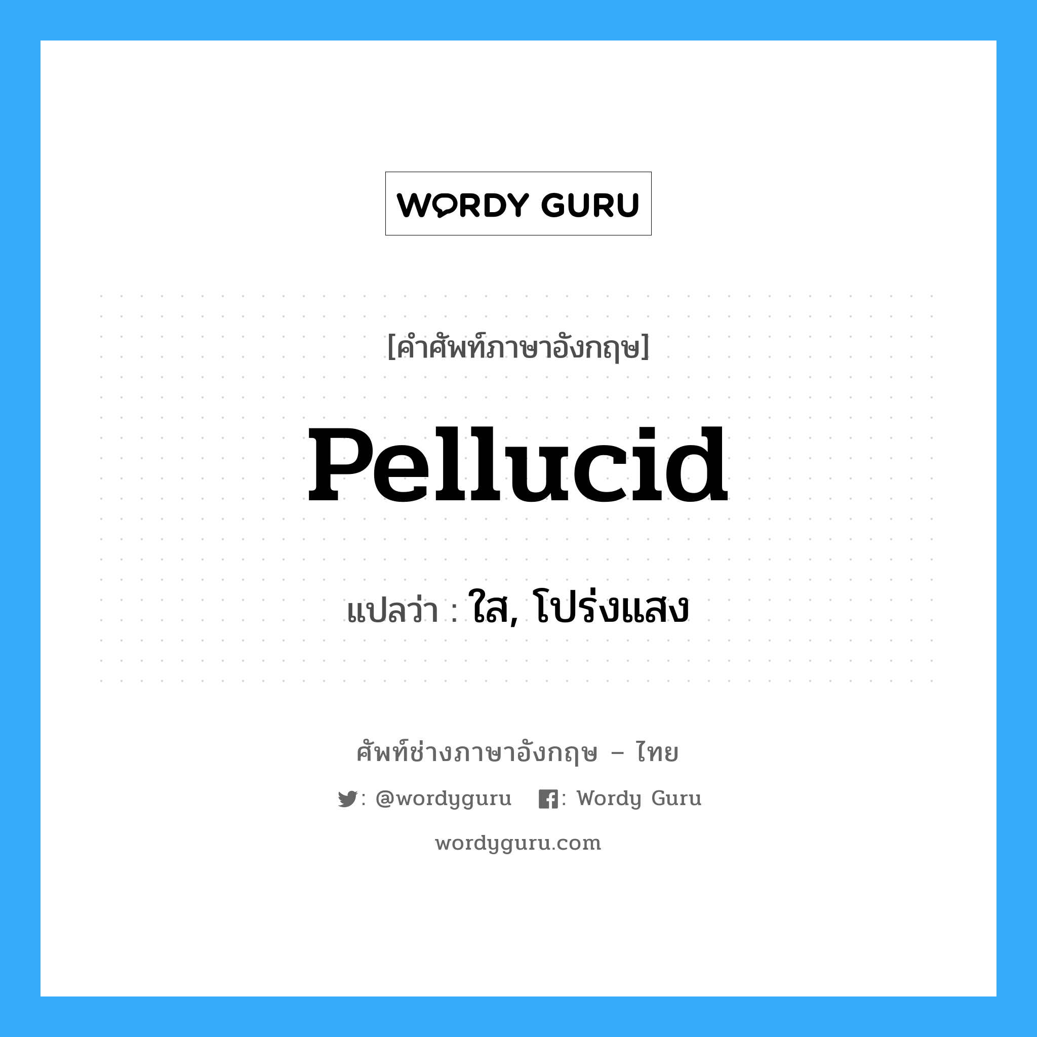pellucid แปลว่า?, คำศัพท์ช่างภาษาอังกฤษ - ไทย pellucid คำศัพท์ภาษาอังกฤษ pellucid แปลว่า ใส, โปร่งแสง