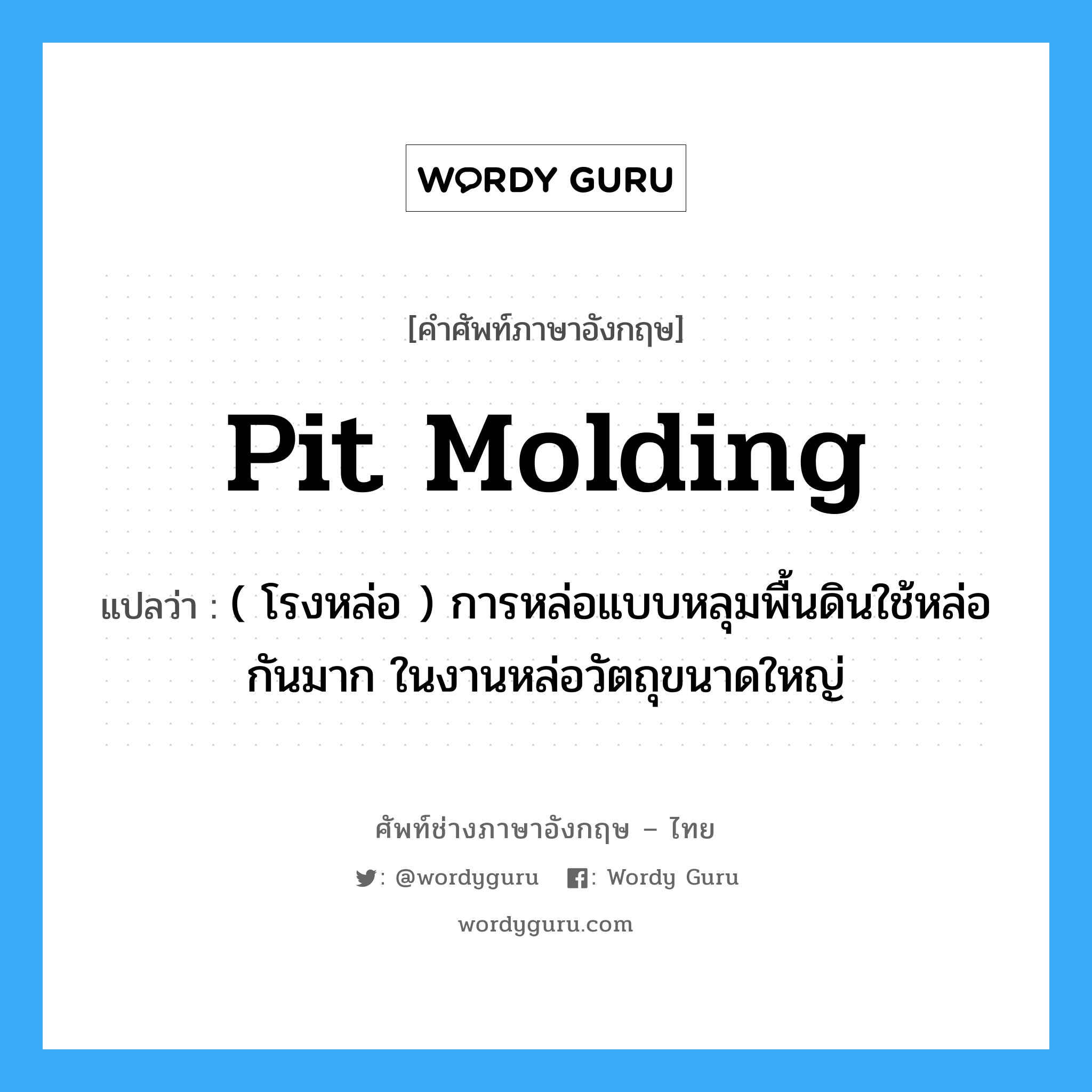 pit molding แปลว่า?, คำศัพท์ช่างภาษาอังกฤษ - ไทย pit molding คำศัพท์ภาษาอังกฤษ pit molding แปลว่า ( โรงหล่อ ) การหล่อแบบหลุมพื้นดินใช้หล่อกันมาก ในงานหล่อวัตถุขนาดใหญ่