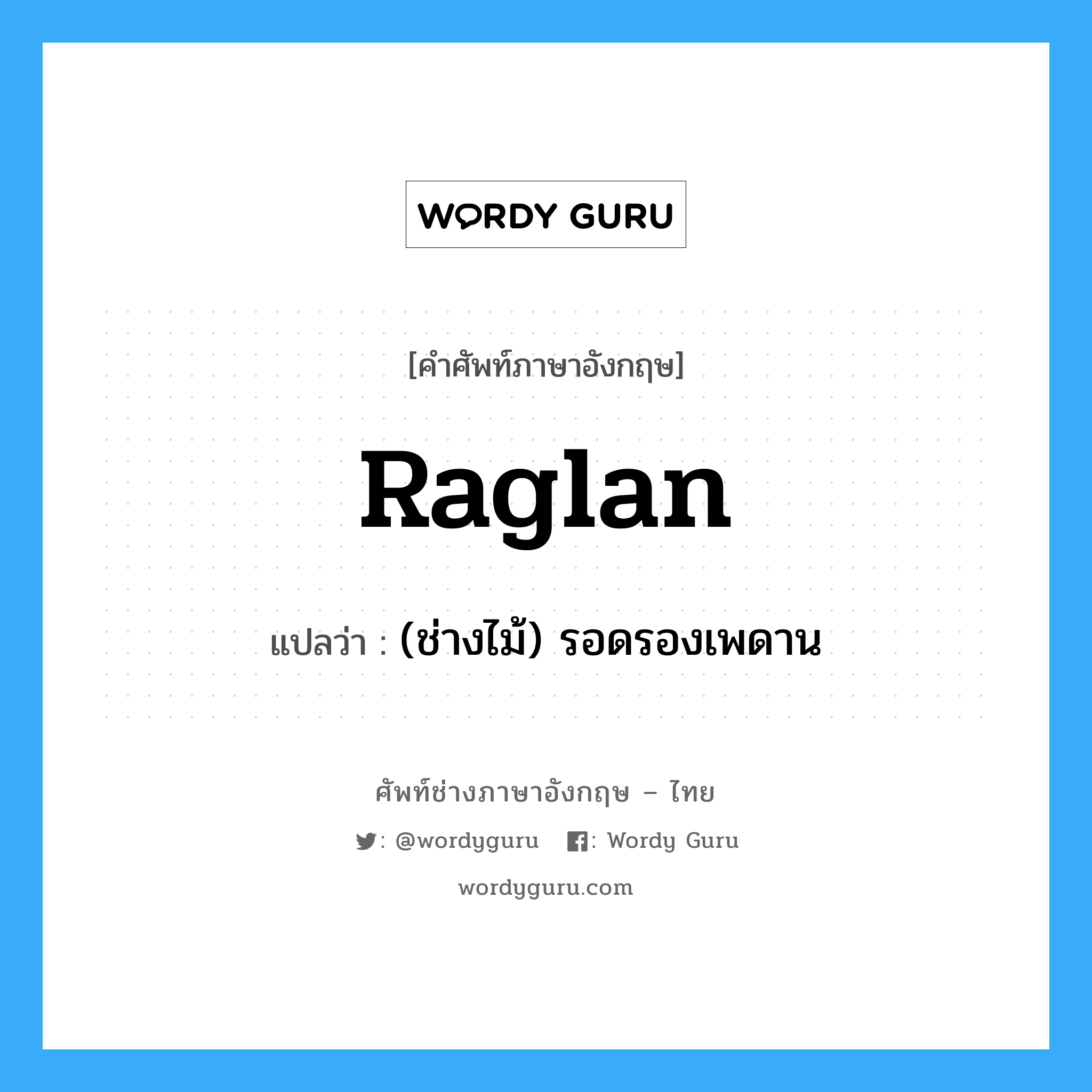 raglan แปลว่า?, คำศัพท์ช่างภาษาอังกฤษ - ไทย raglan คำศัพท์ภาษาอังกฤษ raglan แปลว่า (ช่างไม้) รอดรองเพดาน