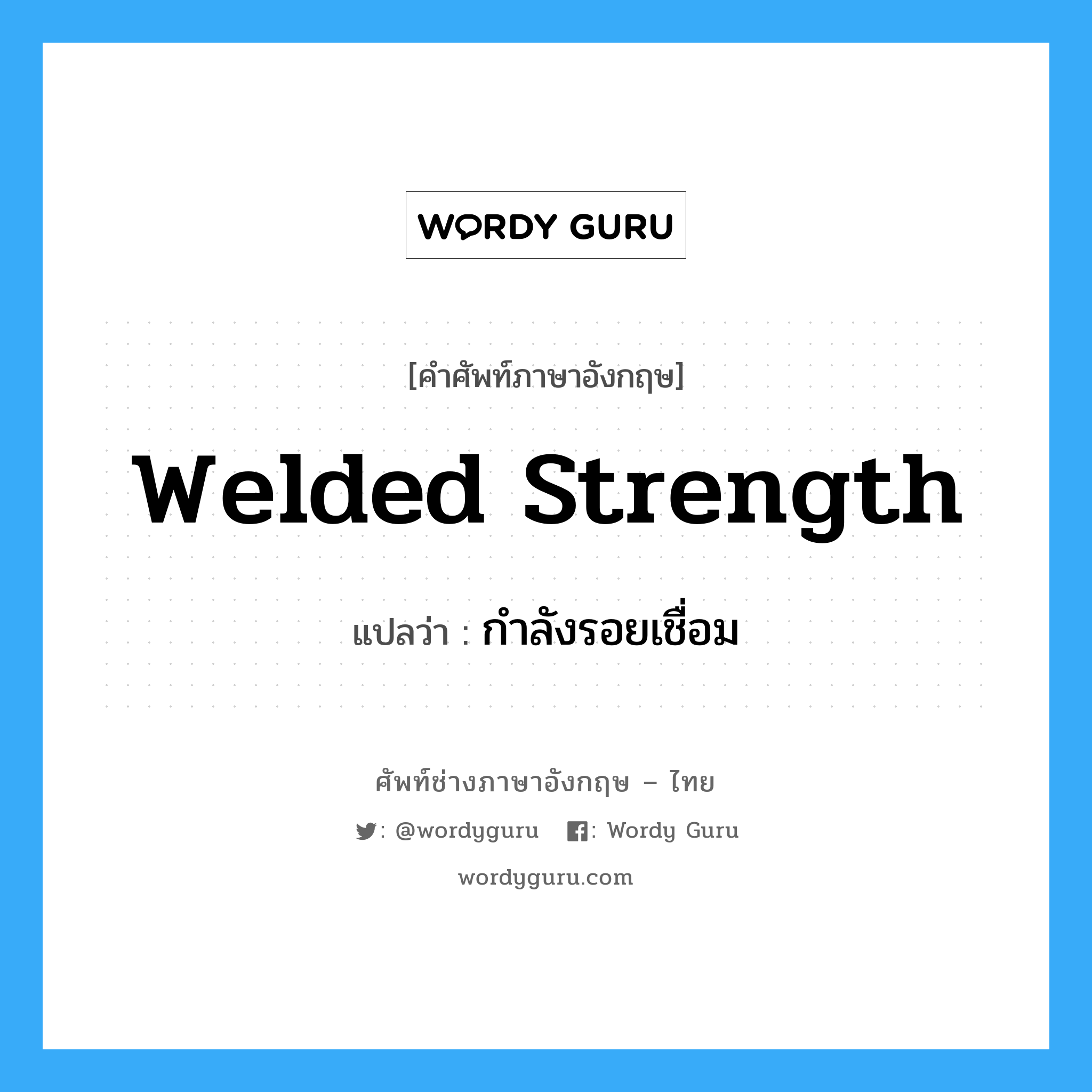 welded strength แปลว่า?, คำศัพท์ช่างภาษาอังกฤษ - ไทย welded strength คำศัพท์ภาษาอังกฤษ welded strength แปลว่า กำลังรอยเชื่อม