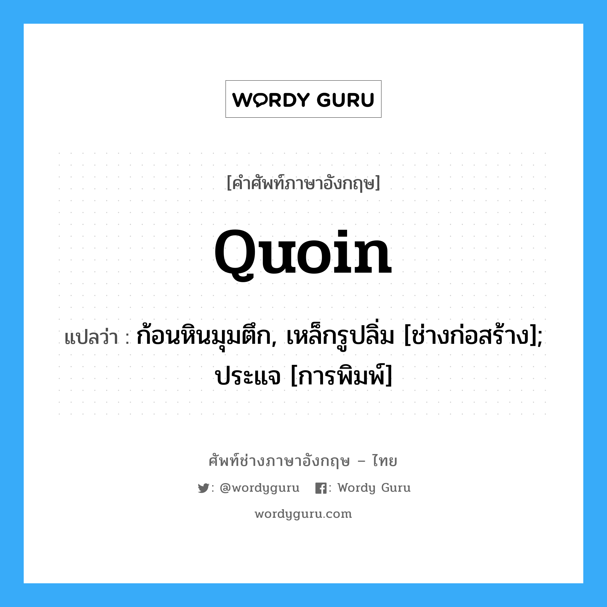 Quoin แปลว่า?, คำศัพท์ช่างภาษาอังกฤษ - ไทย Quoin คำศัพท์ภาษาอังกฤษ Quoin แปลว่า ก้อนหินมุมตึก, เหล็กรูปลิ่ม [ช่างก่อสร้าง]; ประแจ [การพิมพ์]