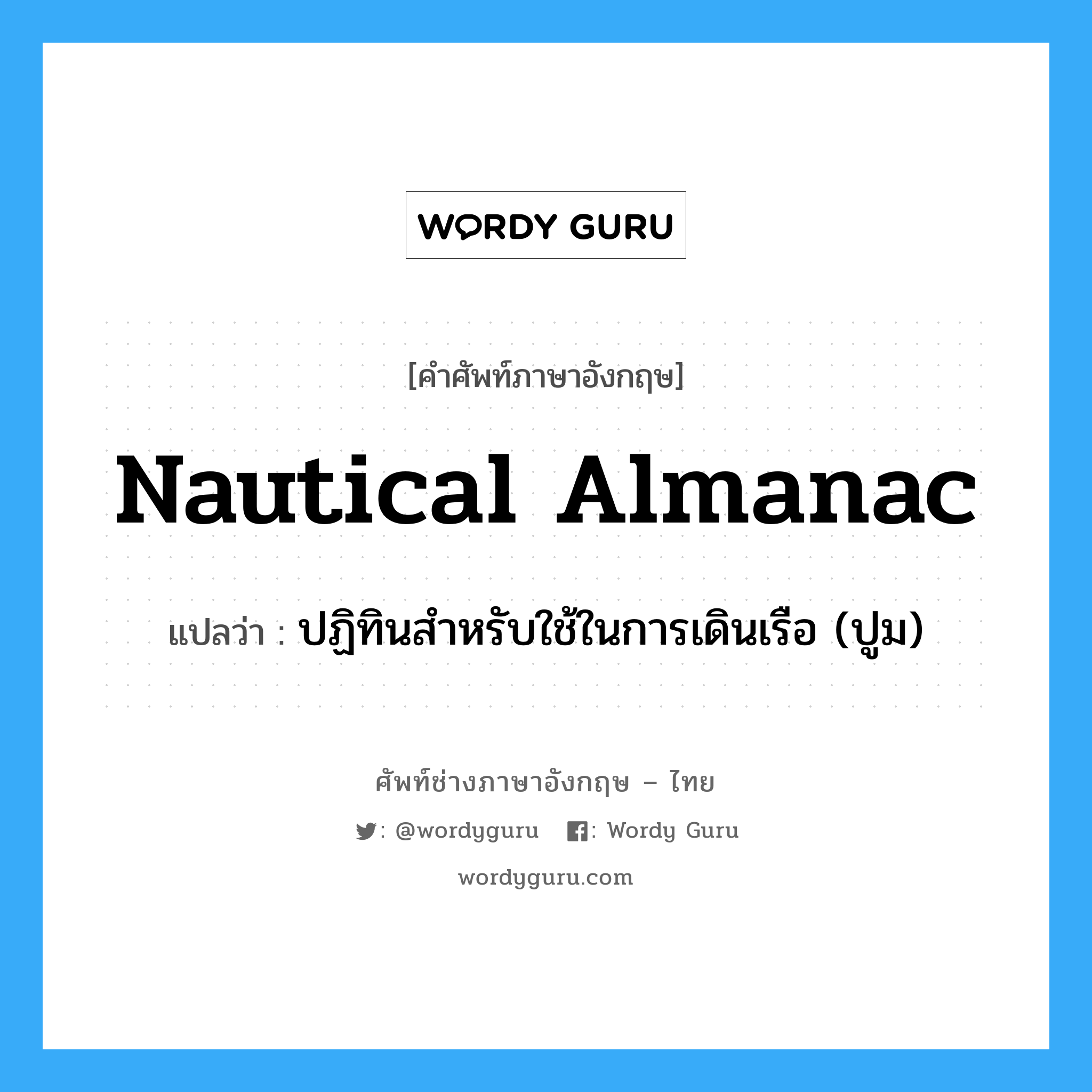 ปฏิทินสำหรับใช้ในการเดินเรือ (ปูม) ภาษาอังกฤษ?, คำศัพท์ช่างภาษาอังกฤษ - ไทย ปฏิทินสำหรับใช้ในการเดินเรือ (ปูม) คำศัพท์ภาษาอังกฤษ ปฏิทินสำหรับใช้ในการเดินเรือ (ปูม) แปลว่า nautical almanac