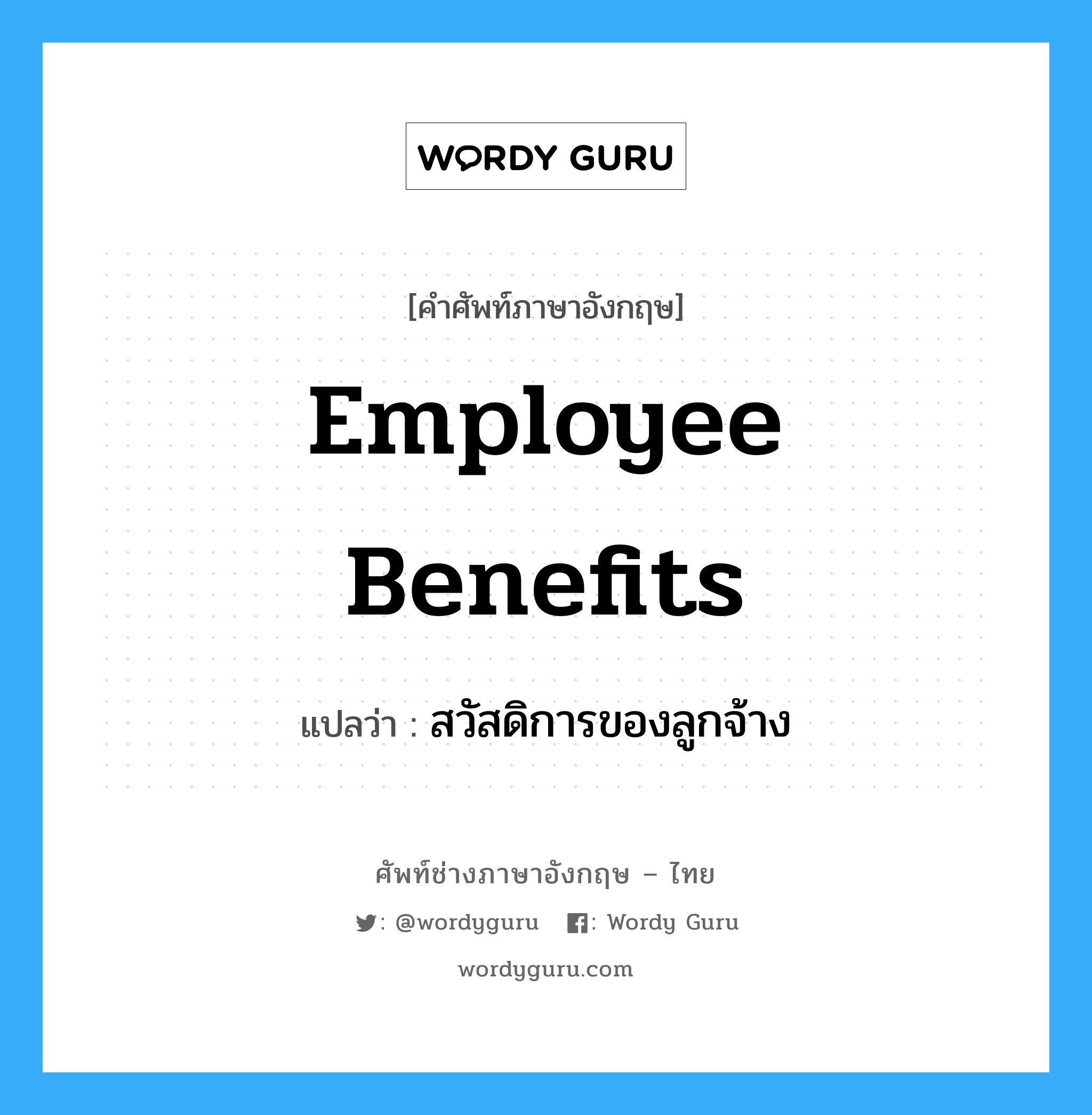 สวัสดิการของลูกจ้าง ภาษาอังกฤษ?, คำศัพท์ช่างภาษาอังกฤษ - ไทย สวัสดิการของลูกจ้าง คำศัพท์ภาษาอังกฤษ สวัสดิการของลูกจ้าง แปลว่า Employee Benefits
