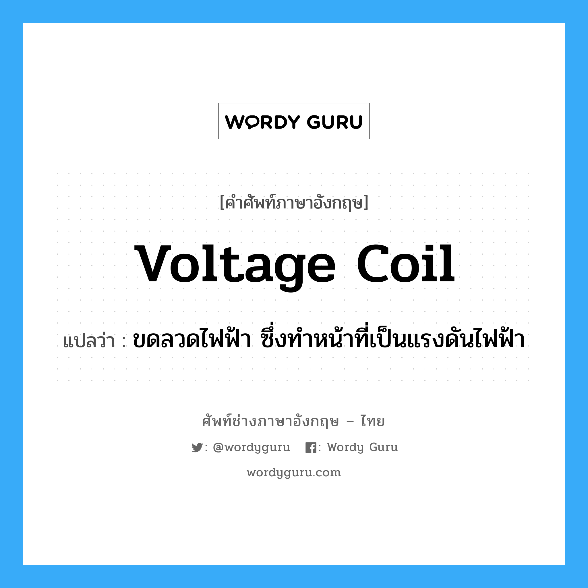voltage coil แปลว่า?, คำศัพท์ช่างภาษาอังกฤษ - ไทย voltage coil คำศัพท์ภาษาอังกฤษ voltage coil แปลว่า ขดลวดไฟฟ้า ซึ่งทำหน้าที่เป็นแรงดันไฟฟ้า