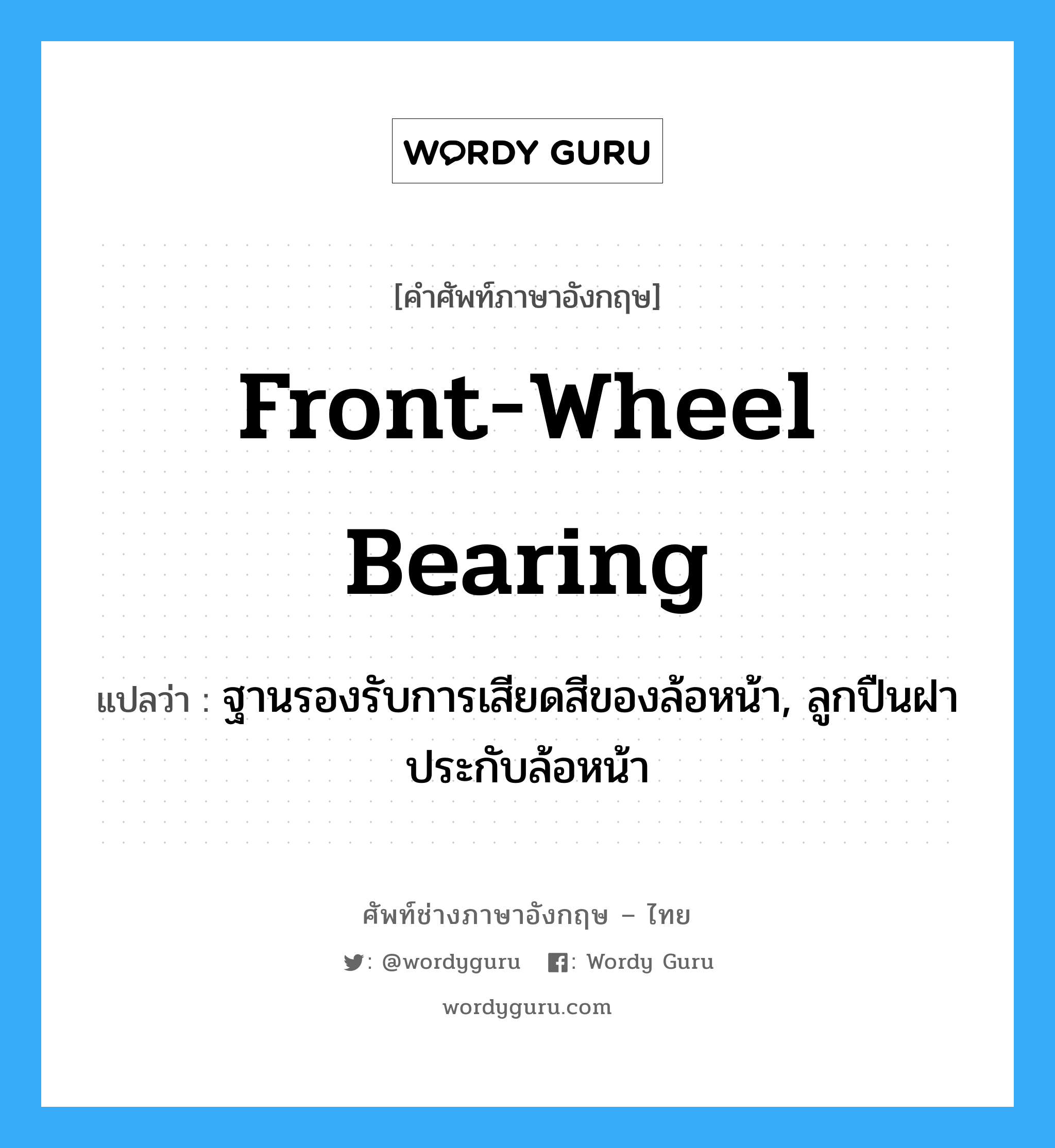 front-wheel bearing แปลว่า?, คำศัพท์ช่างภาษาอังกฤษ - ไทย front-wheel bearing คำศัพท์ภาษาอังกฤษ front-wheel bearing แปลว่า ฐานรองรับการเสียดสีของล้อหน้า, ลูกปืนฝาประกับล้อหน้า