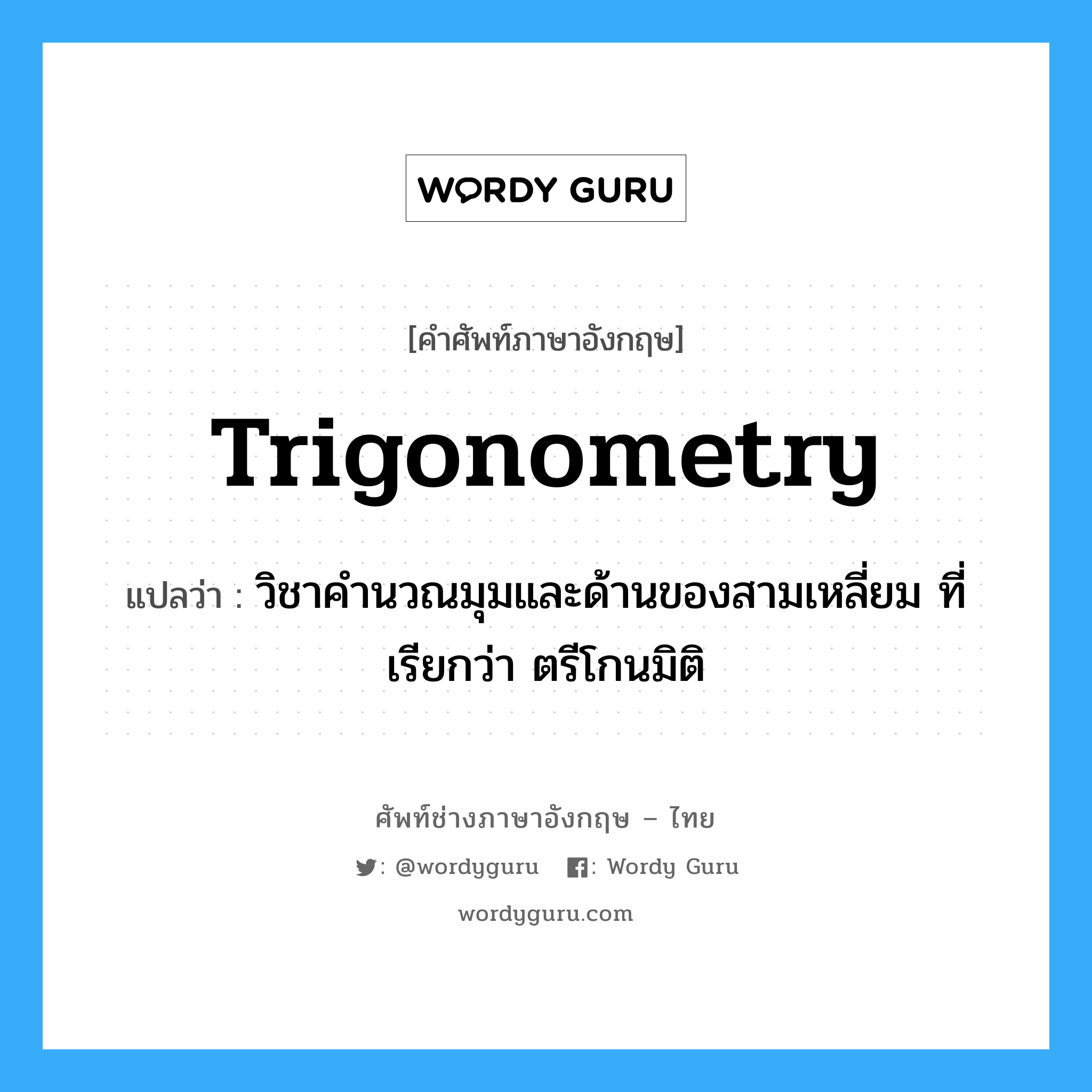 trigonometry แปลว่า?, คำศัพท์ช่างภาษาอังกฤษ - ไทย trigonometry คำศัพท์ภาษาอังกฤษ trigonometry แปลว่า วิชาคำนวณมุมและด้านของสามเหลี่ยม ที่เรียกว่า ตรีโกนมิติ