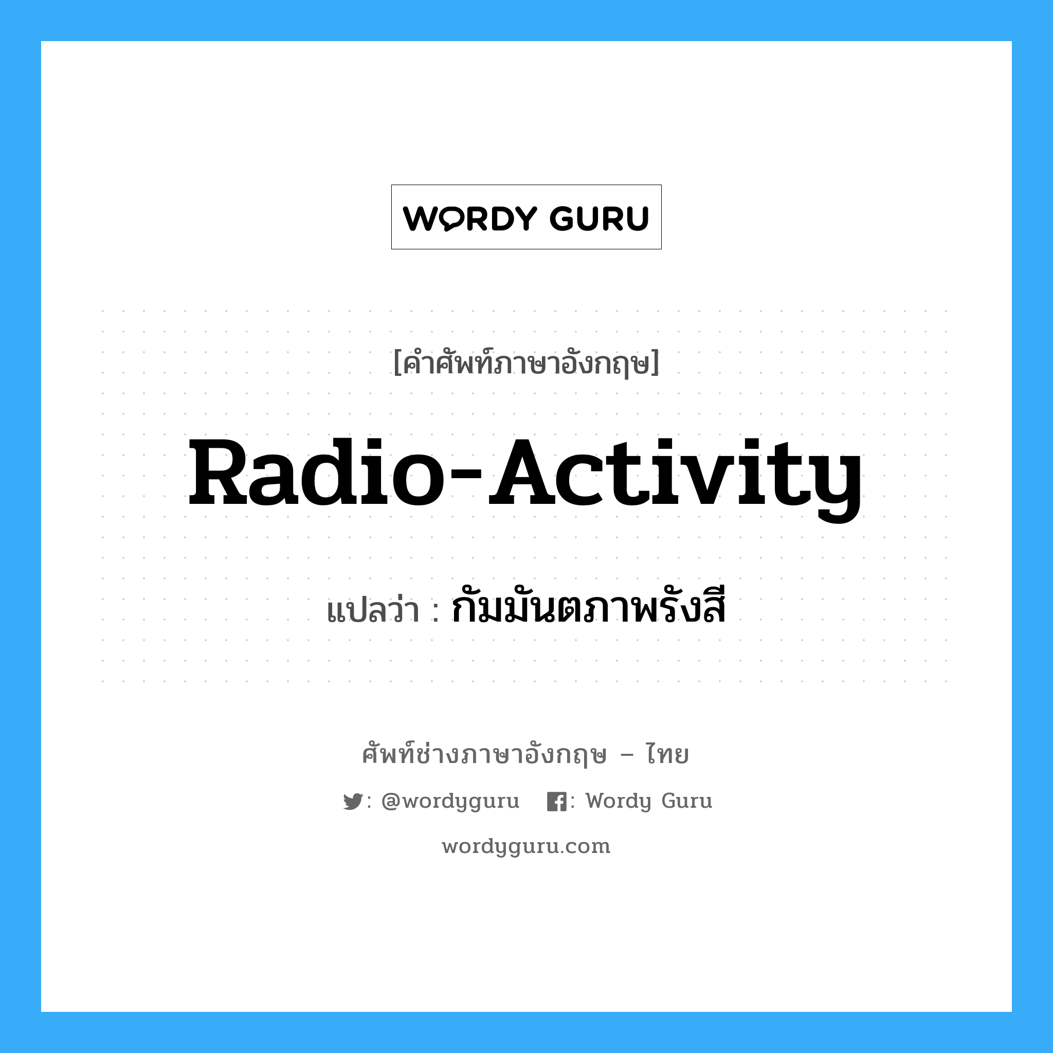 radio-activity แปลว่า?, คำศัพท์ช่างภาษาอังกฤษ - ไทย radio-activity คำศัพท์ภาษาอังกฤษ radio-activity แปลว่า กัมมันตภาพรังสี