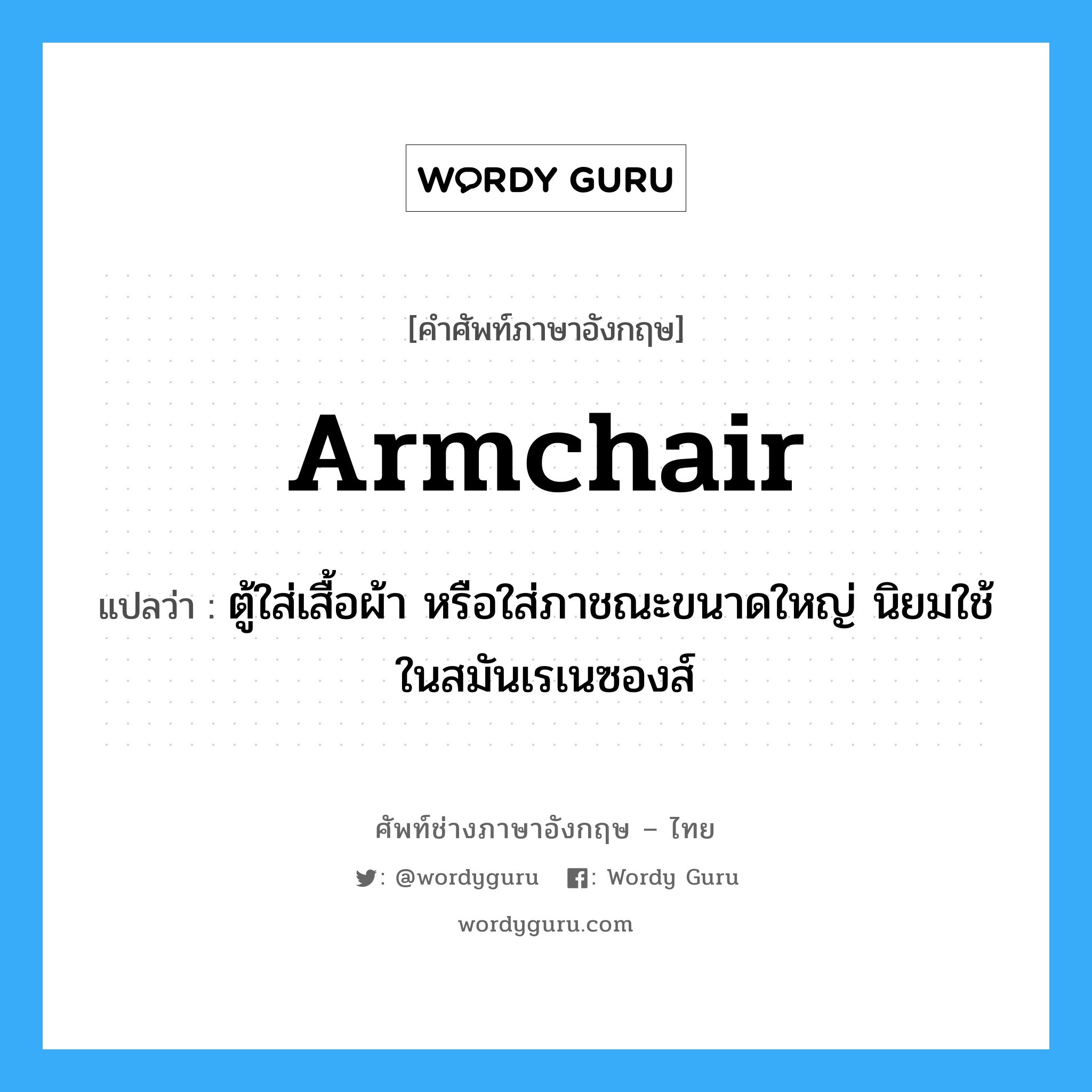 armchair แปลว่า?, คำศัพท์ช่างภาษาอังกฤษ - ไทย armchair คำศัพท์ภาษาอังกฤษ armchair แปลว่า ตู้ใส่เสื้อผ้า หรือใส่ภาชณะขนาดใหญ่ นิยมใช้ในสมันเรเนซองส์