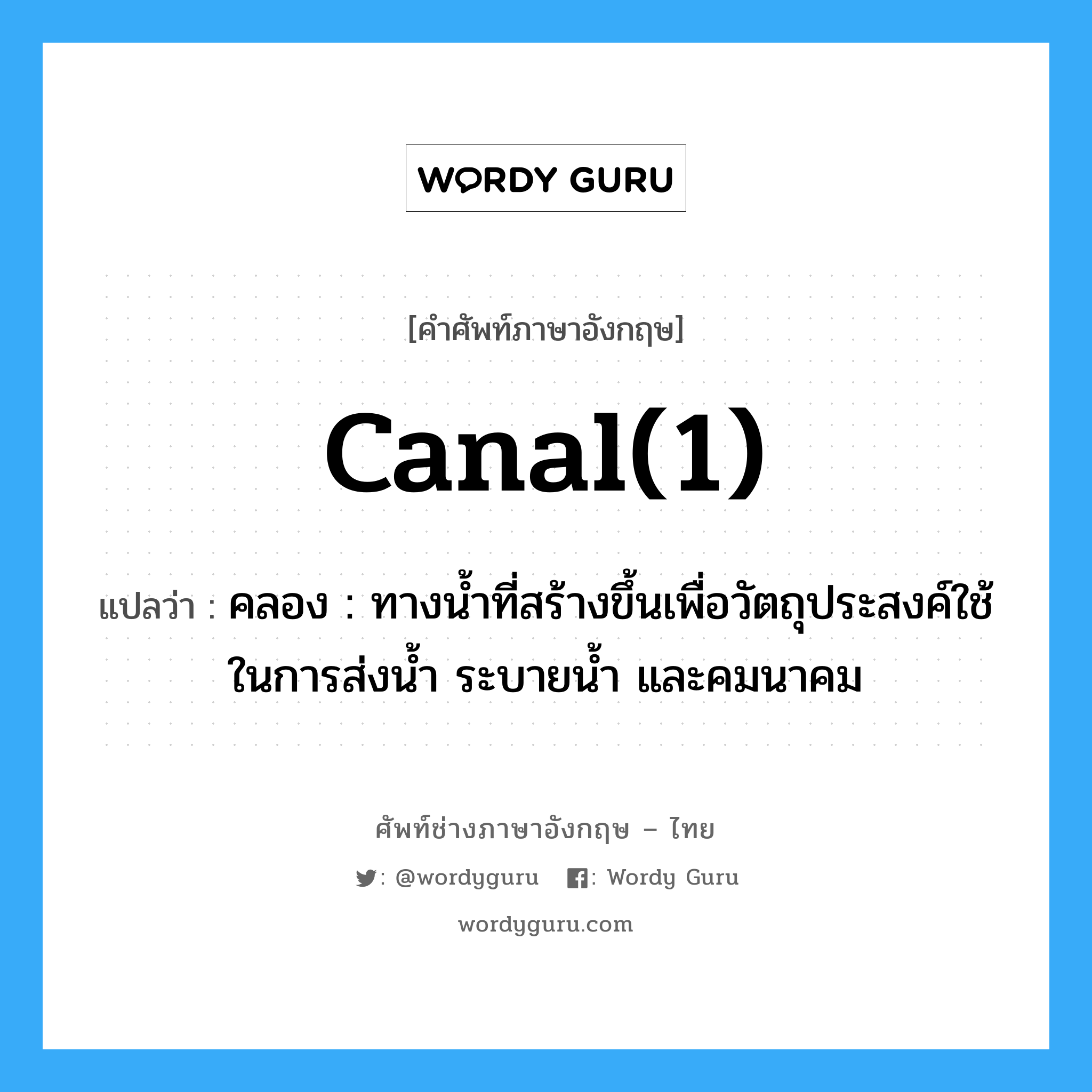 canal(1) แปลว่า?, คำศัพท์ช่างภาษาอังกฤษ - ไทย canal(1) คำศัพท์ภาษาอังกฤษ canal(1) แปลว่า คลอง : ทางน้ำที่สร้างขึ้นเพื่อวัตถุประสงค์ใช้ในการส่งน้ำ ระบายน้ำ และคมนาคม