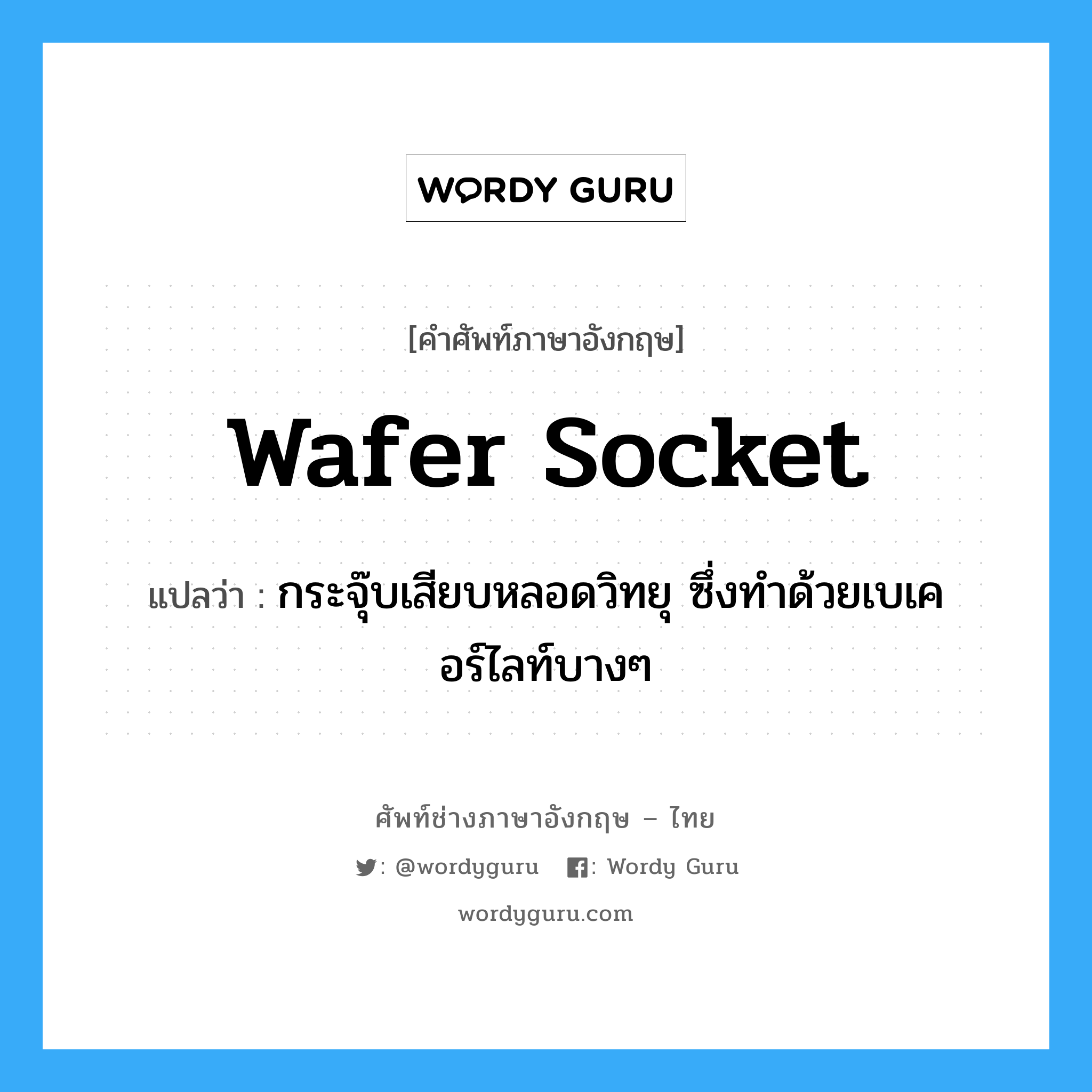 wafer socket แปลว่า?, คำศัพท์ช่างภาษาอังกฤษ - ไทย wafer socket คำศัพท์ภาษาอังกฤษ wafer socket แปลว่า กระจุ๊บเสียบหลอดวิทยุ ซึ่งทำด้วยเบเคอร์ไลท์บางๆ