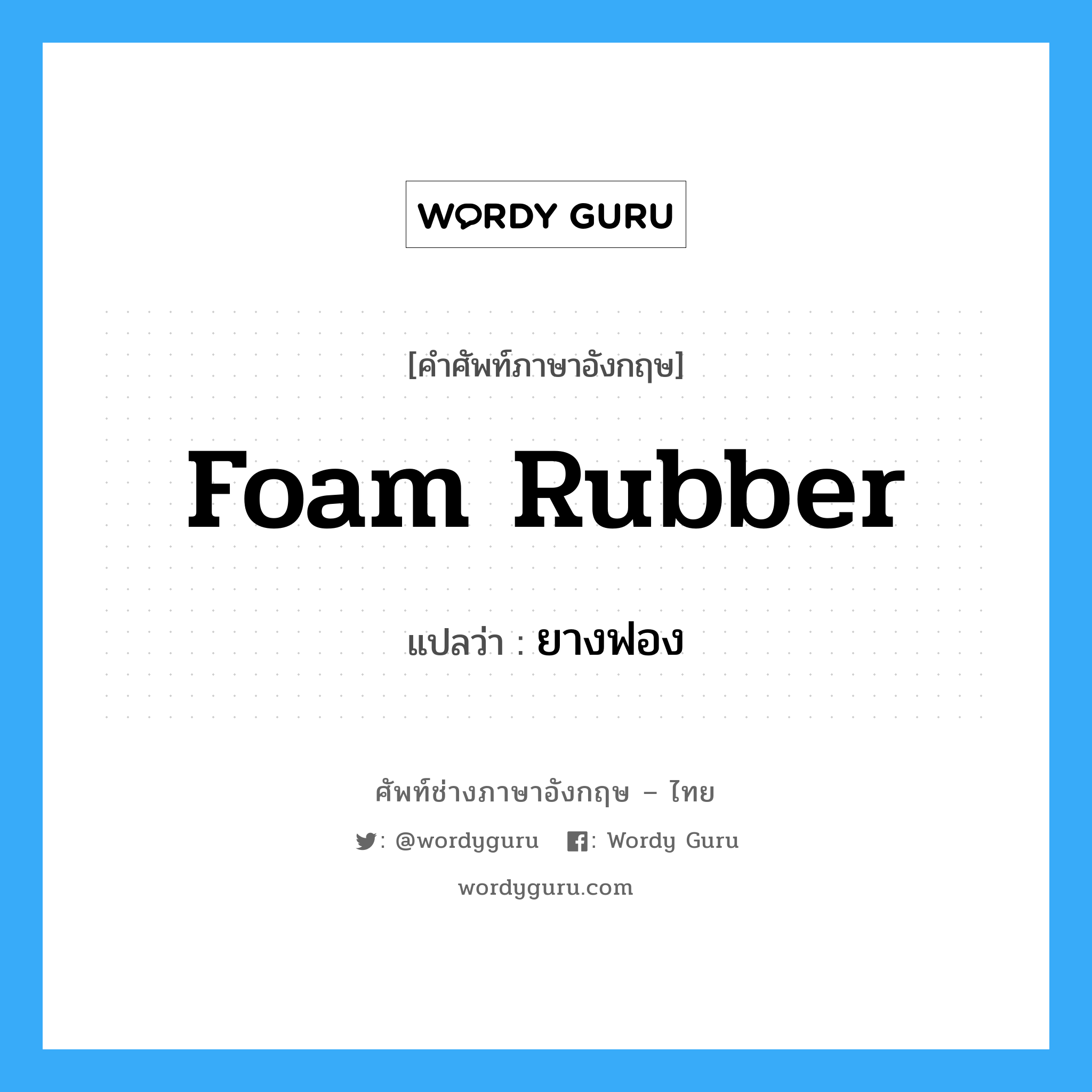 foam rubber แปลว่า?, คำศัพท์ช่างภาษาอังกฤษ - ไทย foam rubber คำศัพท์ภาษาอังกฤษ foam rubber แปลว่า ยางฟอง
