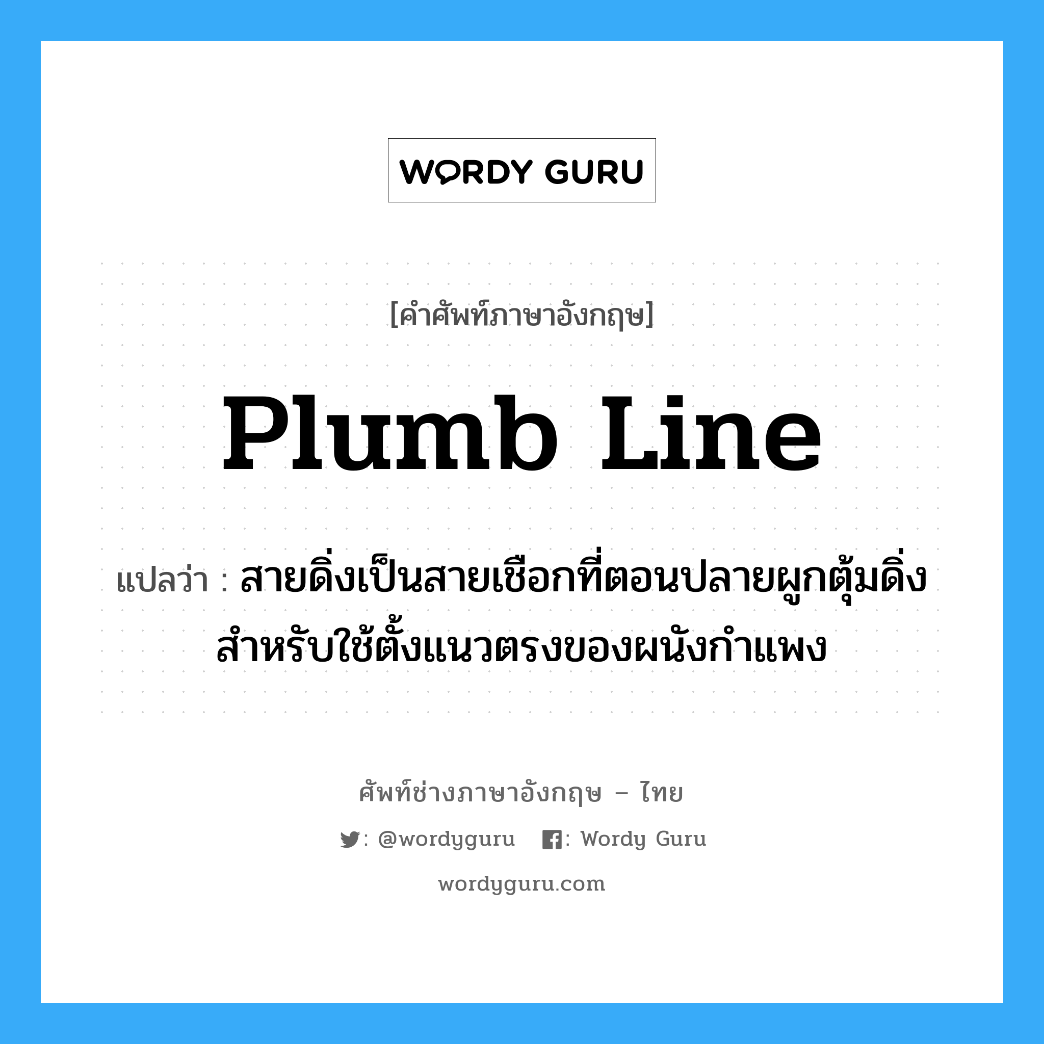plumb-line แปลว่า?, คำศัพท์ช่างภาษาอังกฤษ - ไทย plumb line คำศัพท์ภาษาอังกฤษ plumb line แปลว่า สายดิ่งเป็นสายเชือกที่ตอนปลายผูกตุ้มดิ่ง สำหรับใช้ตั้งแนวตรงของผนังกำแพง