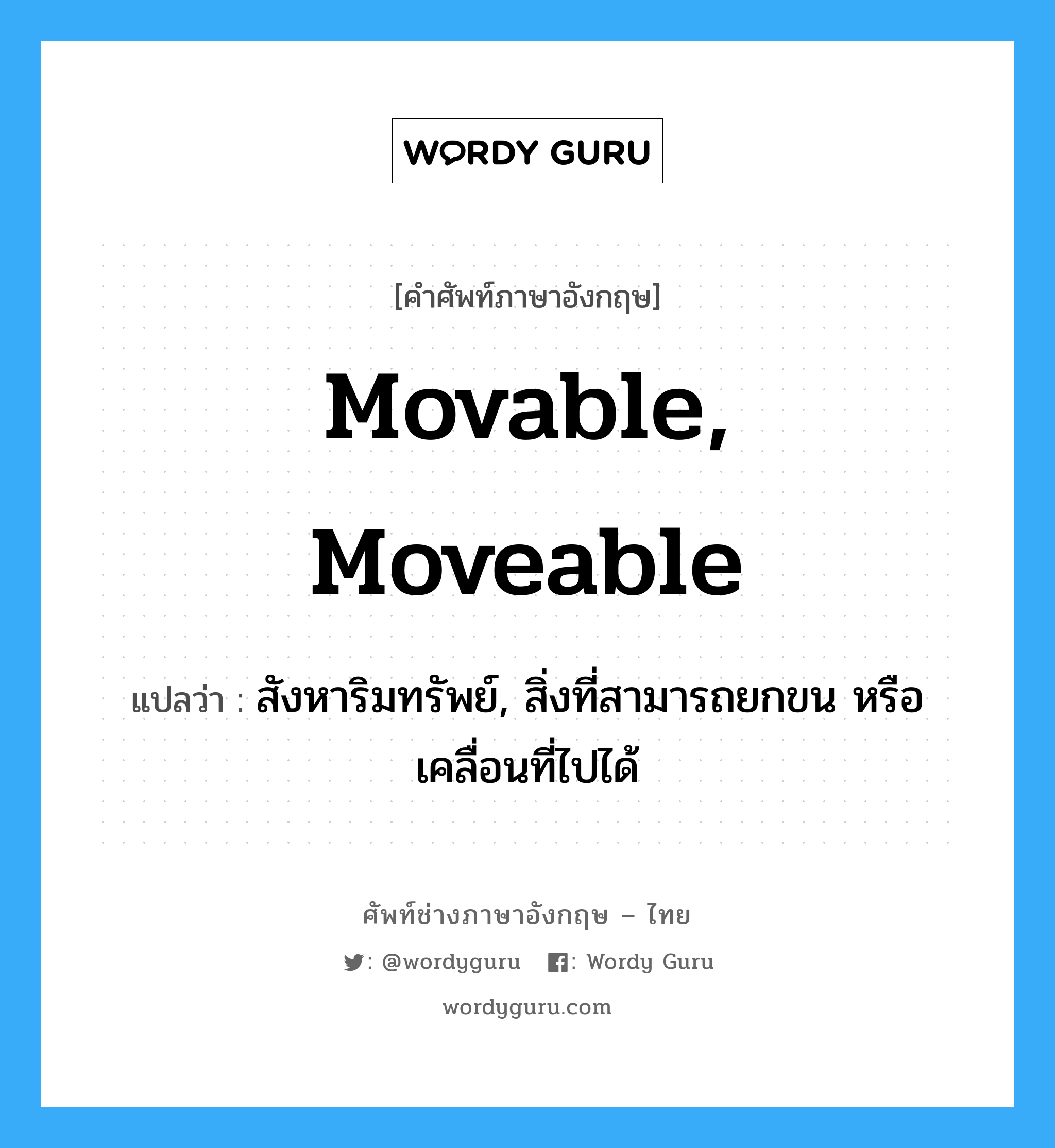 movable, moveable แปลว่า?, คำศัพท์ช่างภาษาอังกฤษ - ไทย movable, moveable คำศัพท์ภาษาอังกฤษ movable, moveable แปลว่า สังหาริมทรัพย์, สิ่งที่สามารถยกขน หรือเคลื่อนที่ไปได้