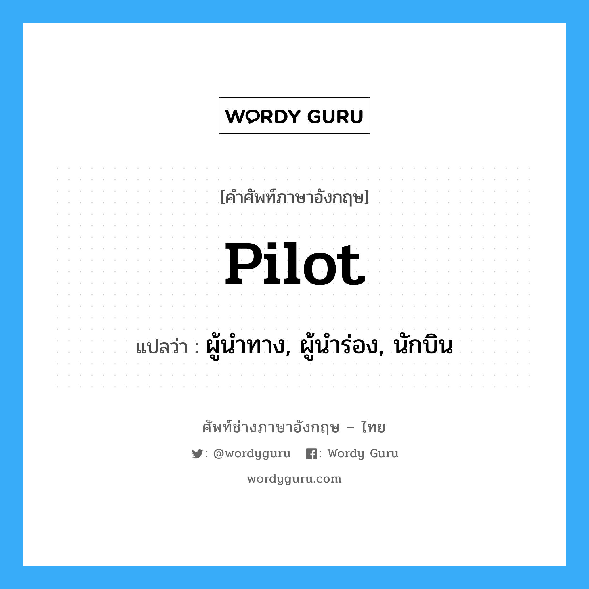 pilot แปลว่า?, คำศัพท์ช่างภาษาอังกฤษ - ไทย pilot คำศัพท์ภาษาอังกฤษ pilot แปลว่า ผู้นำทาง, ผู้นำร่อง, นักบิน