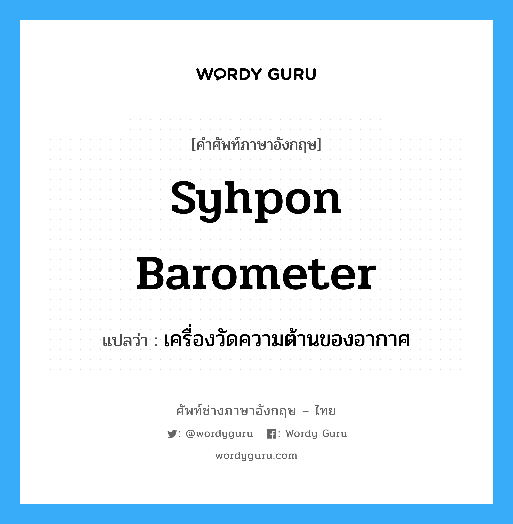 syhpon barometer แปลว่า?, คำศัพท์ช่างภาษาอังกฤษ - ไทย syhpon barometer คำศัพท์ภาษาอังกฤษ syhpon barometer แปลว่า เครื่องวัดความต้านของอากาศ