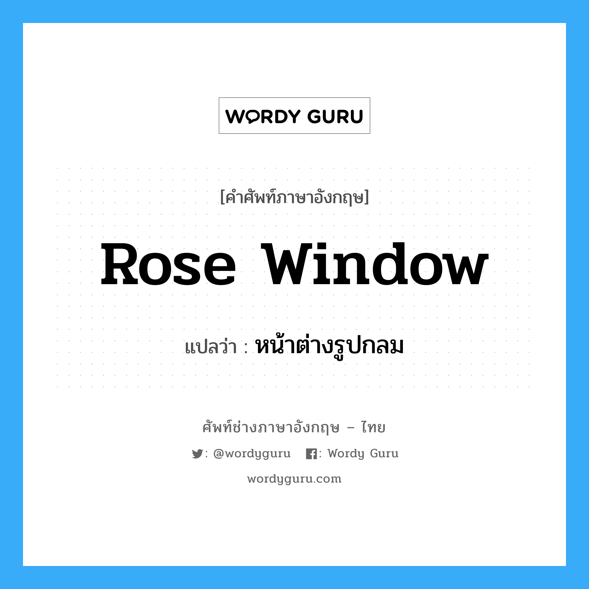 หน้าต่างรูปกลม ภาษาอังกฤษ?, คำศัพท์ช่างภาษาอังกฤษ - ไทย หน้าต่างรูปกลม คำศัพท์ภาษาอังกฤษ หน้าต่างรูปกลม แปลว่า rose window
