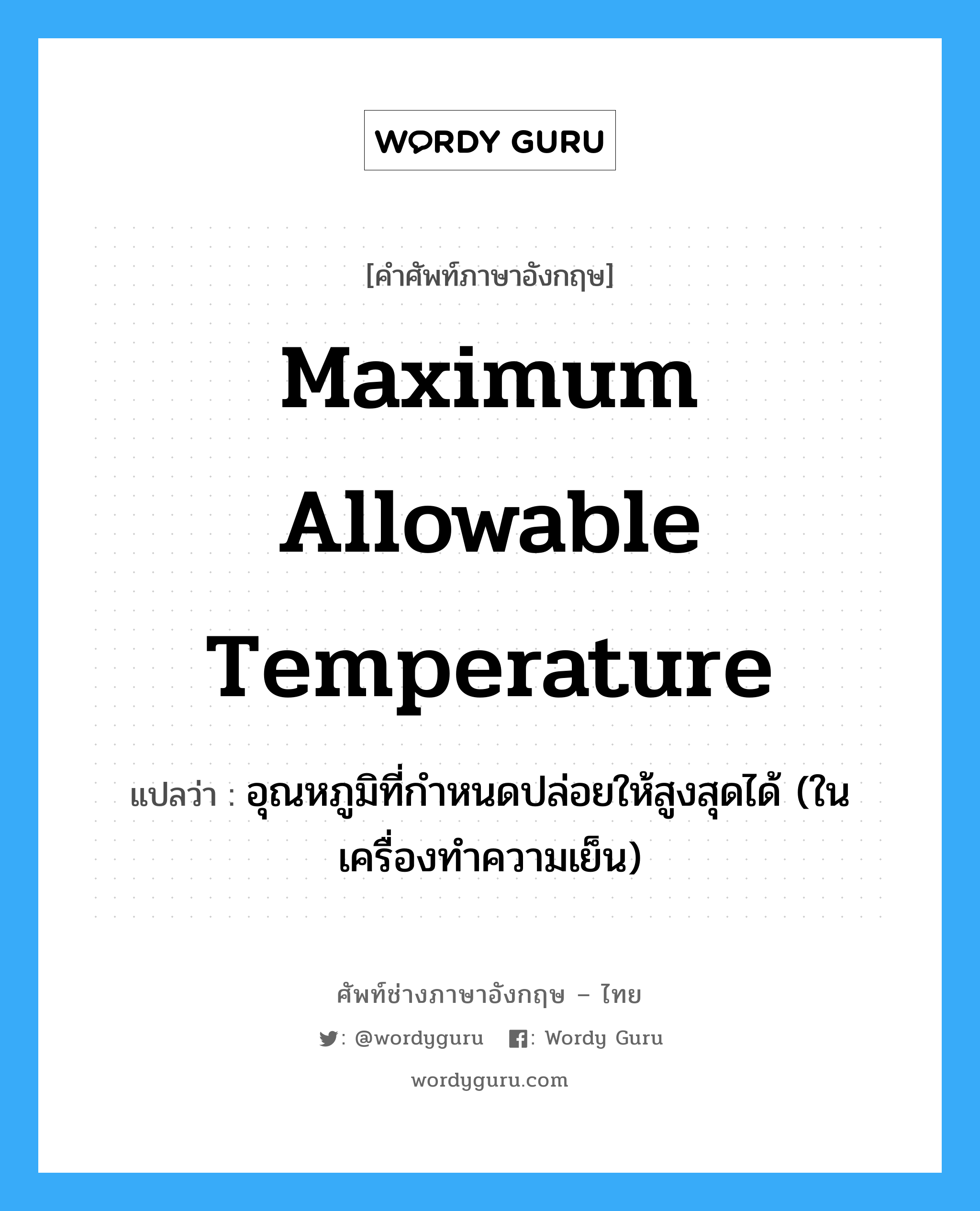 maximum allowable temperature แปลว่า?, คำศัพท์ช่างภาษาอังกฤษ - ไทย maximum allowable temperature คำศัพท์ภาษาอังกฤษ maximum allowable temperature แปลว่า อุณหภูมิที่กำหนดปล่อยให้สูงสุดได้ (ในเครื่องทำความเย็น)