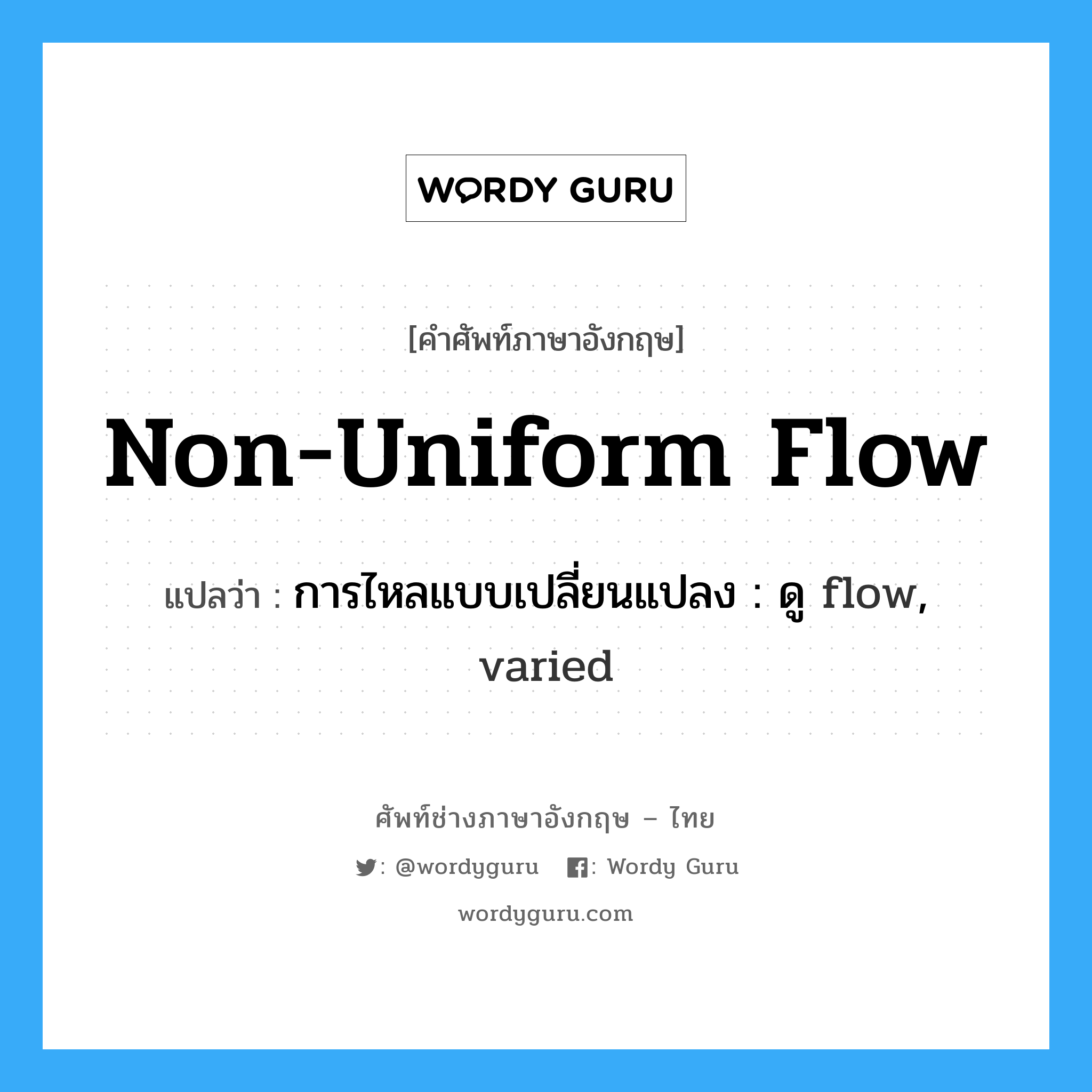 non-uniform flow แปลว่า?, คำศัพท์ช่างภาษาอังกฤษ - ไทย non-uniform flow คำศัพท์ภาษาอังกฤษ non-uniform flow แปลว่า การไหลแบบเปลี่ยนแปลง : ดู flow, varied