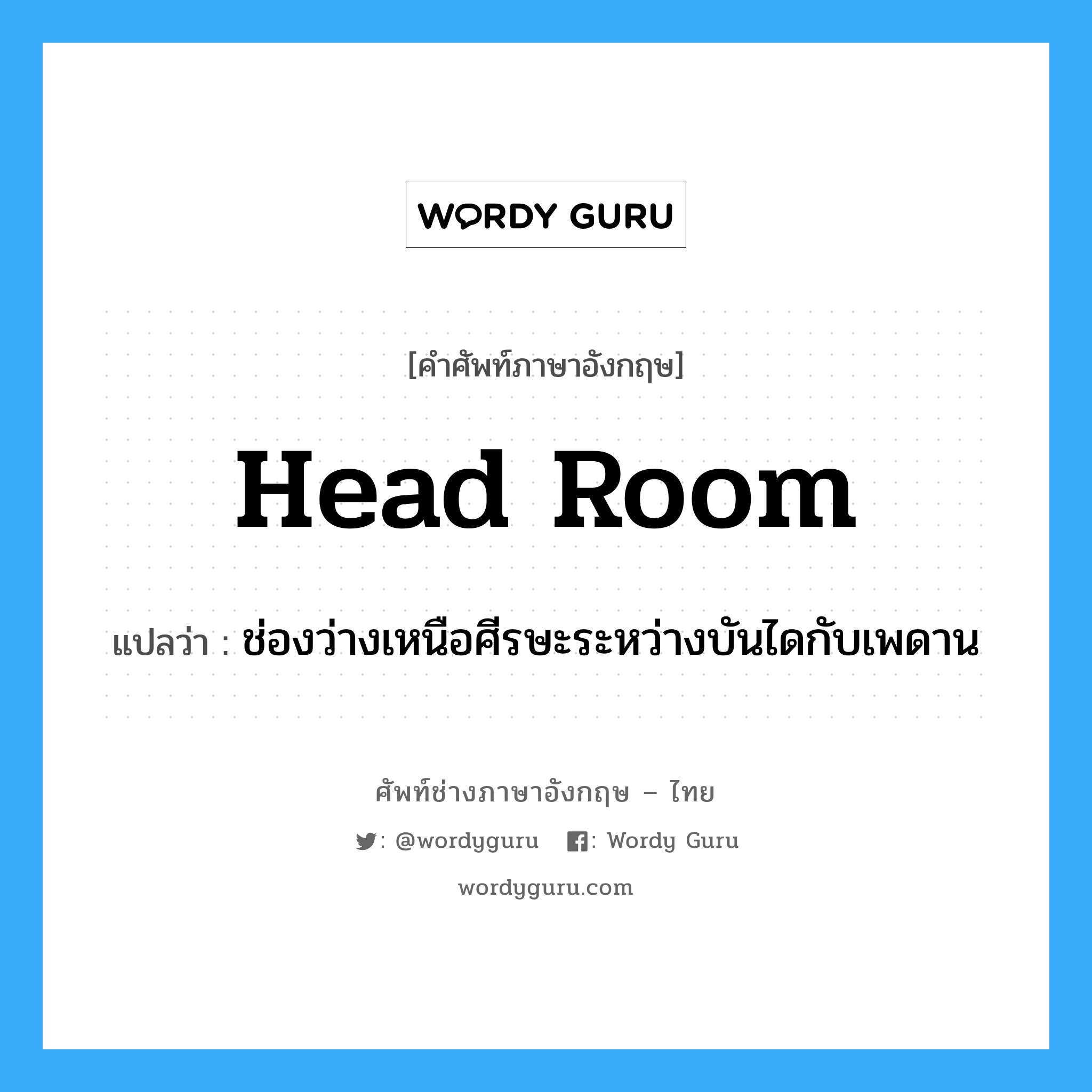 head room แปลว่า?, คำศัพท์ช่างภาษาอังกฤษ - ไทย head room คำศัพท์ภาษาอังกฤษ head room แปลว่า ช่องว่างเหนือศีรษะระหว่างบันไดกับเพดาน
